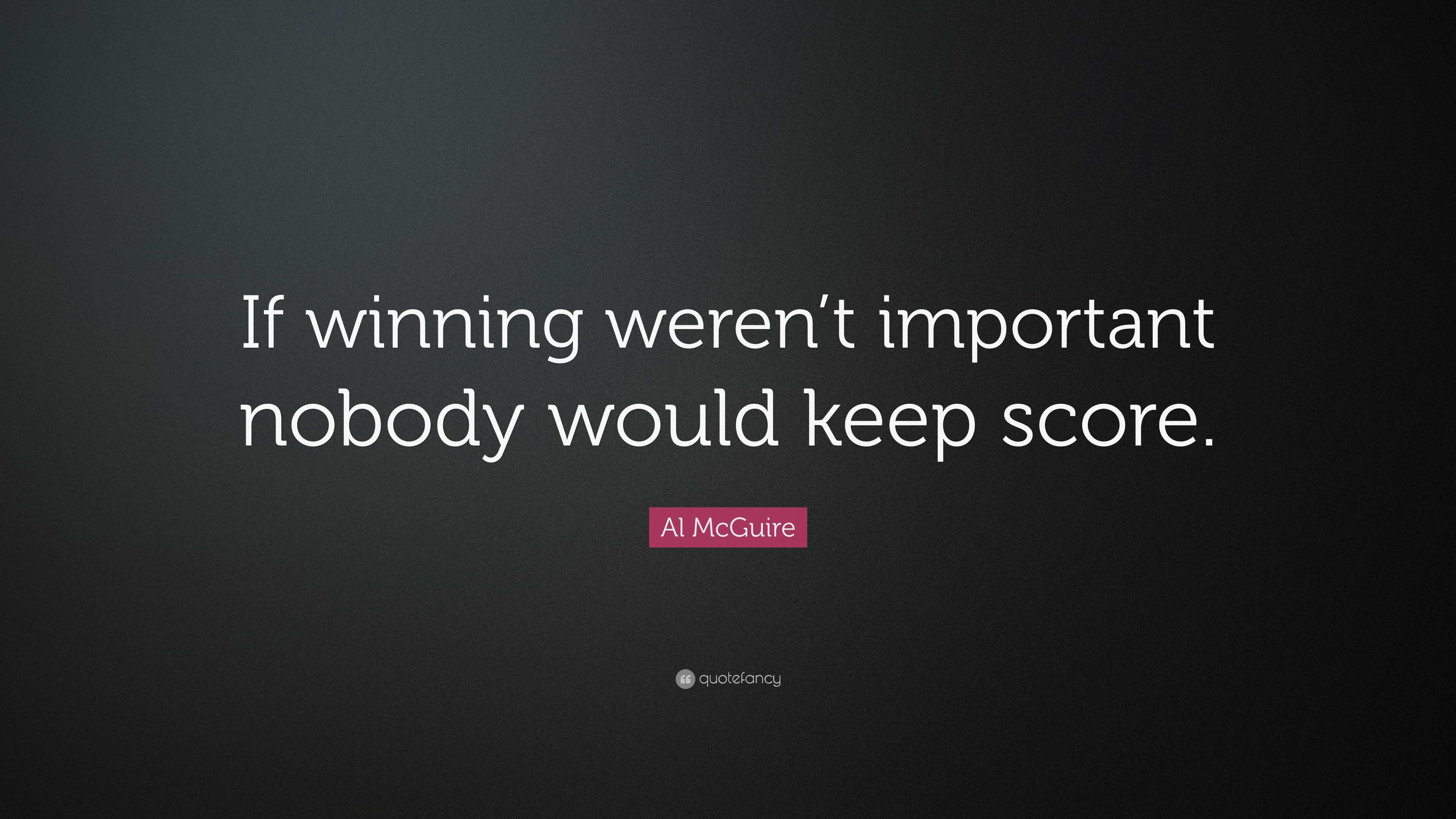 Al McGuire Quote: “If winning weren’t important nobody would keep score.”