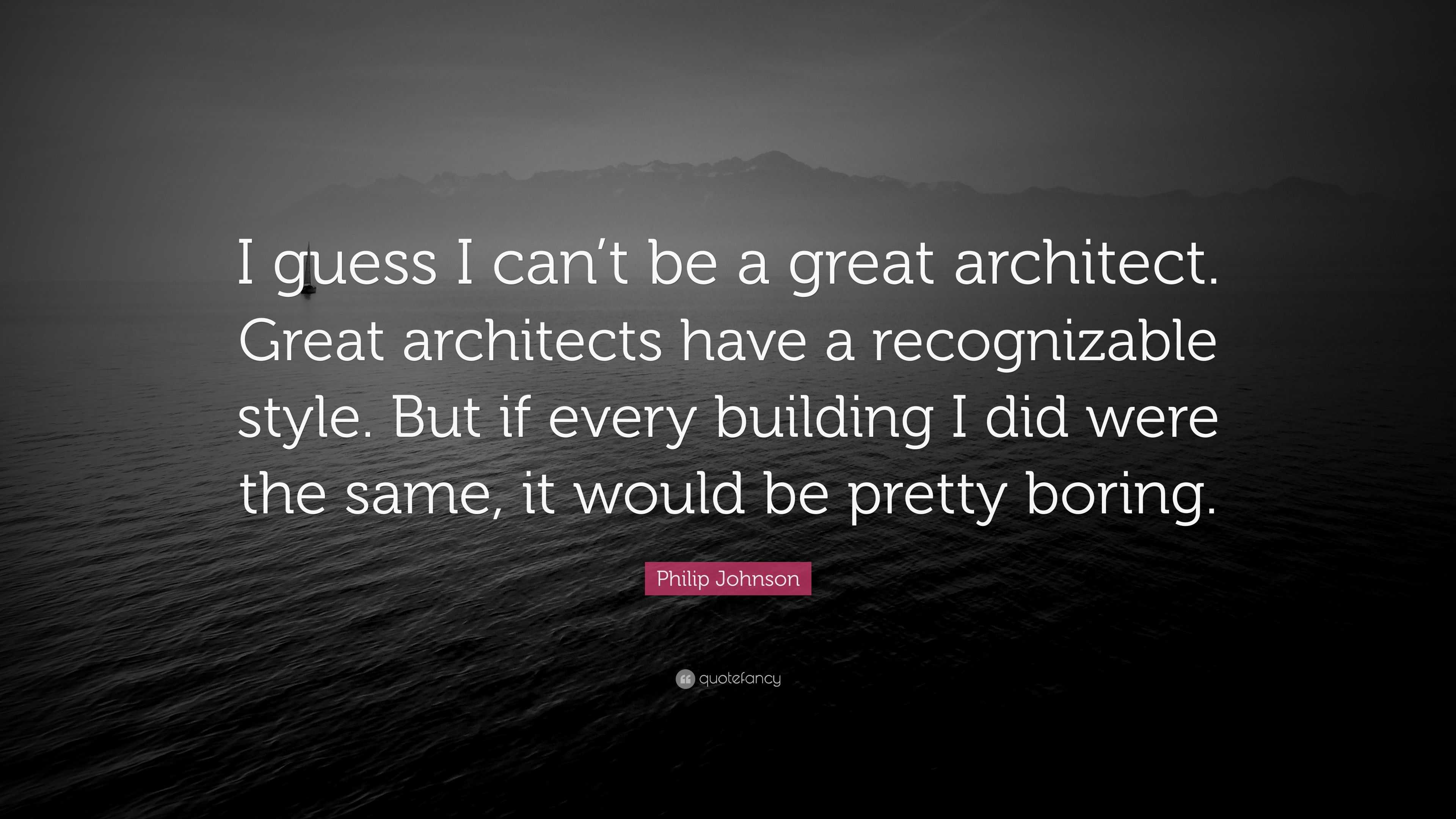 Philip Johnson Quote: “I guess I can’t be a great architect. Great ...