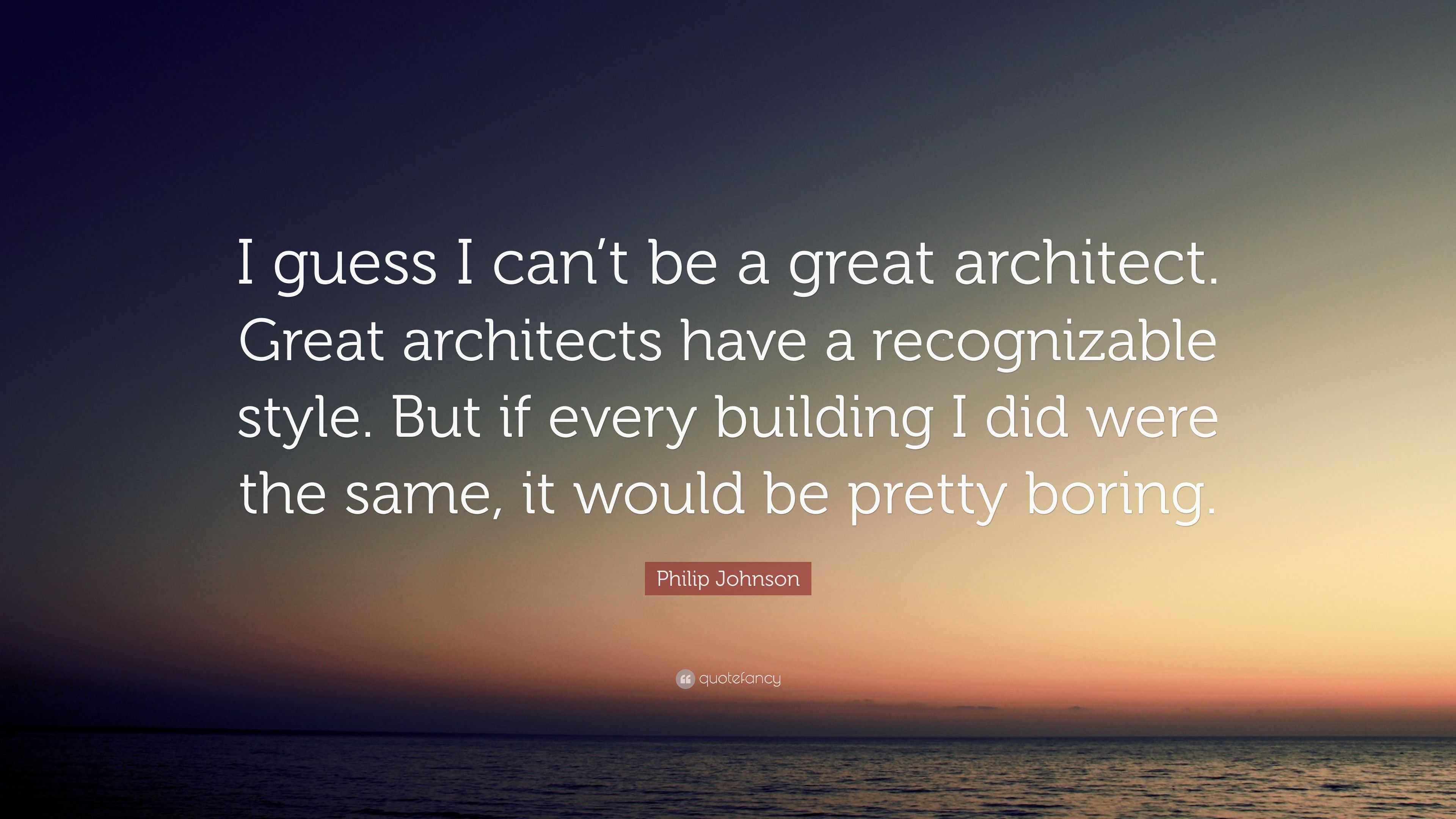 Philip Johnson Quote: “I guess I can’t be a great architect. Great ...