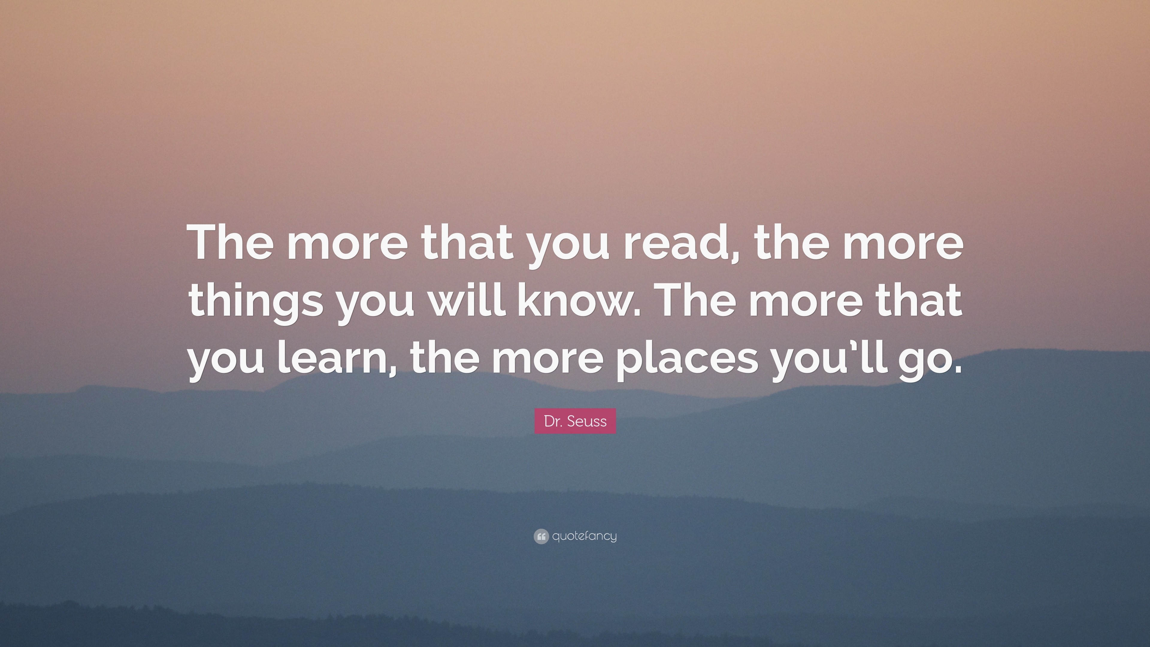 Dr. Seuss Quote: “The more that you read, the more things you will know ...