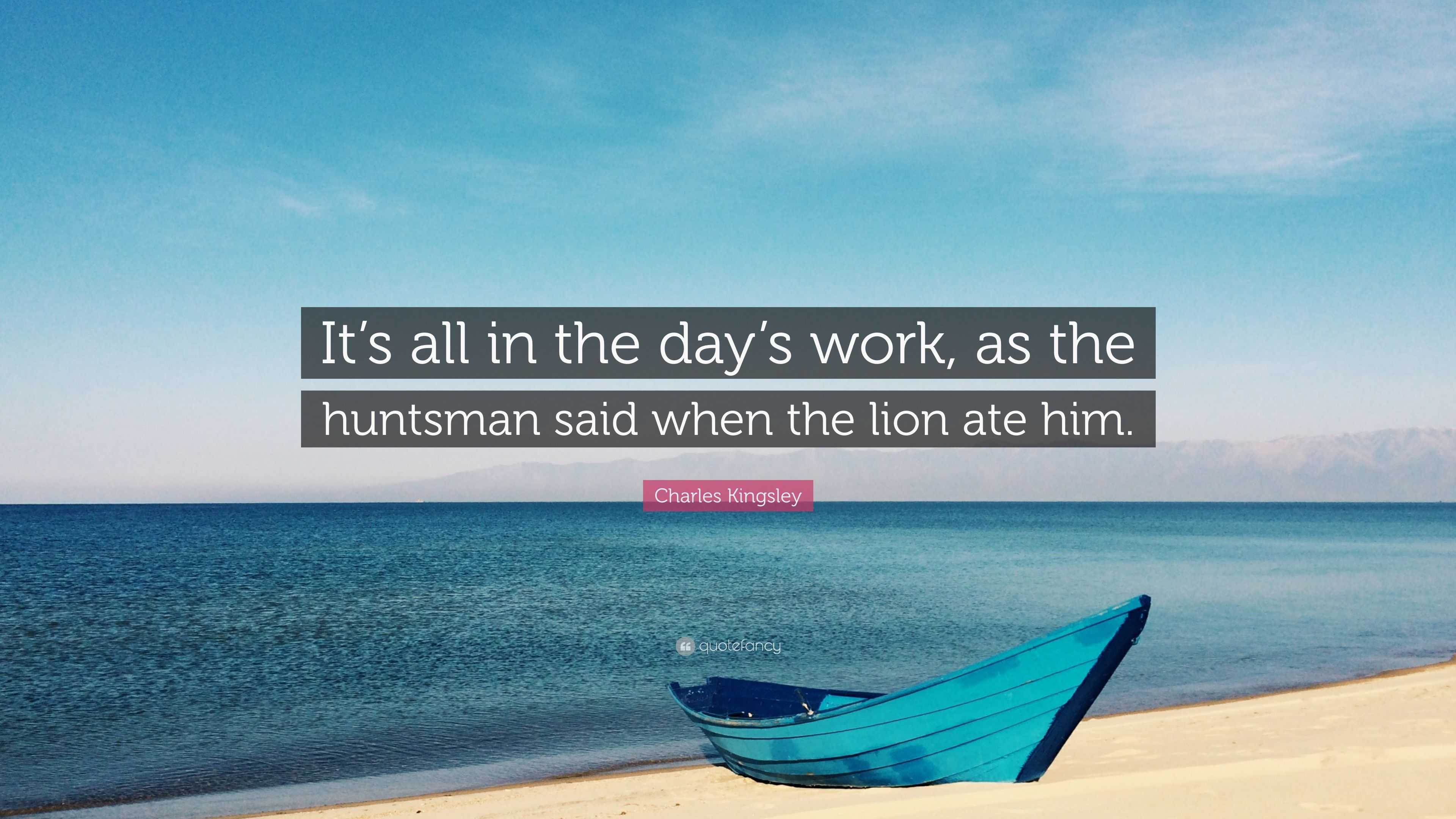 Charles Kingsley Quote: “It's All In The Day's Work, As The Huntsman Said When The Lion