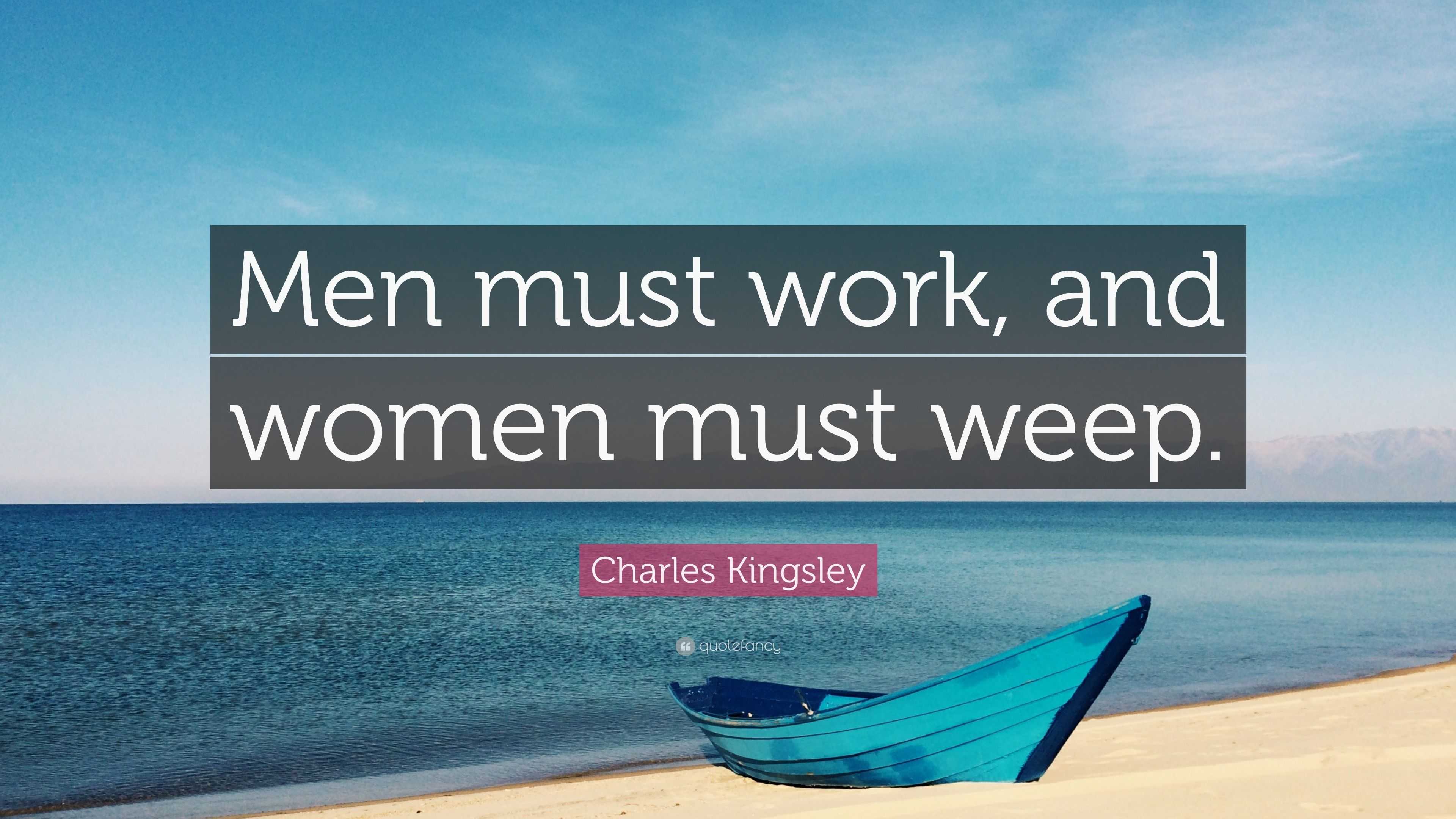 Charles Kingsley Quote: “Men must work, and women must weep.”