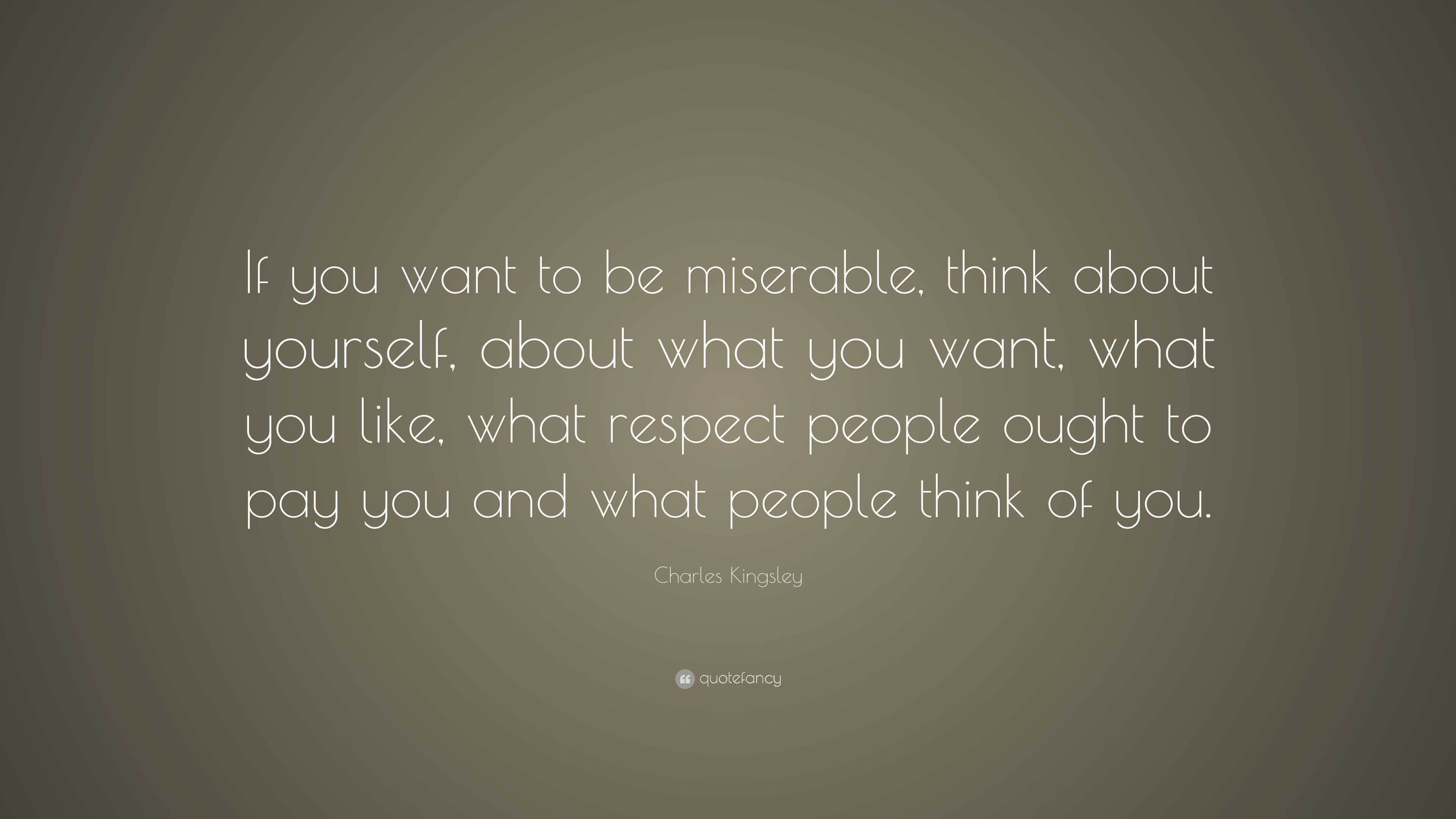 Charles Kingsley Quote: “If you want to be miserable, think about ...