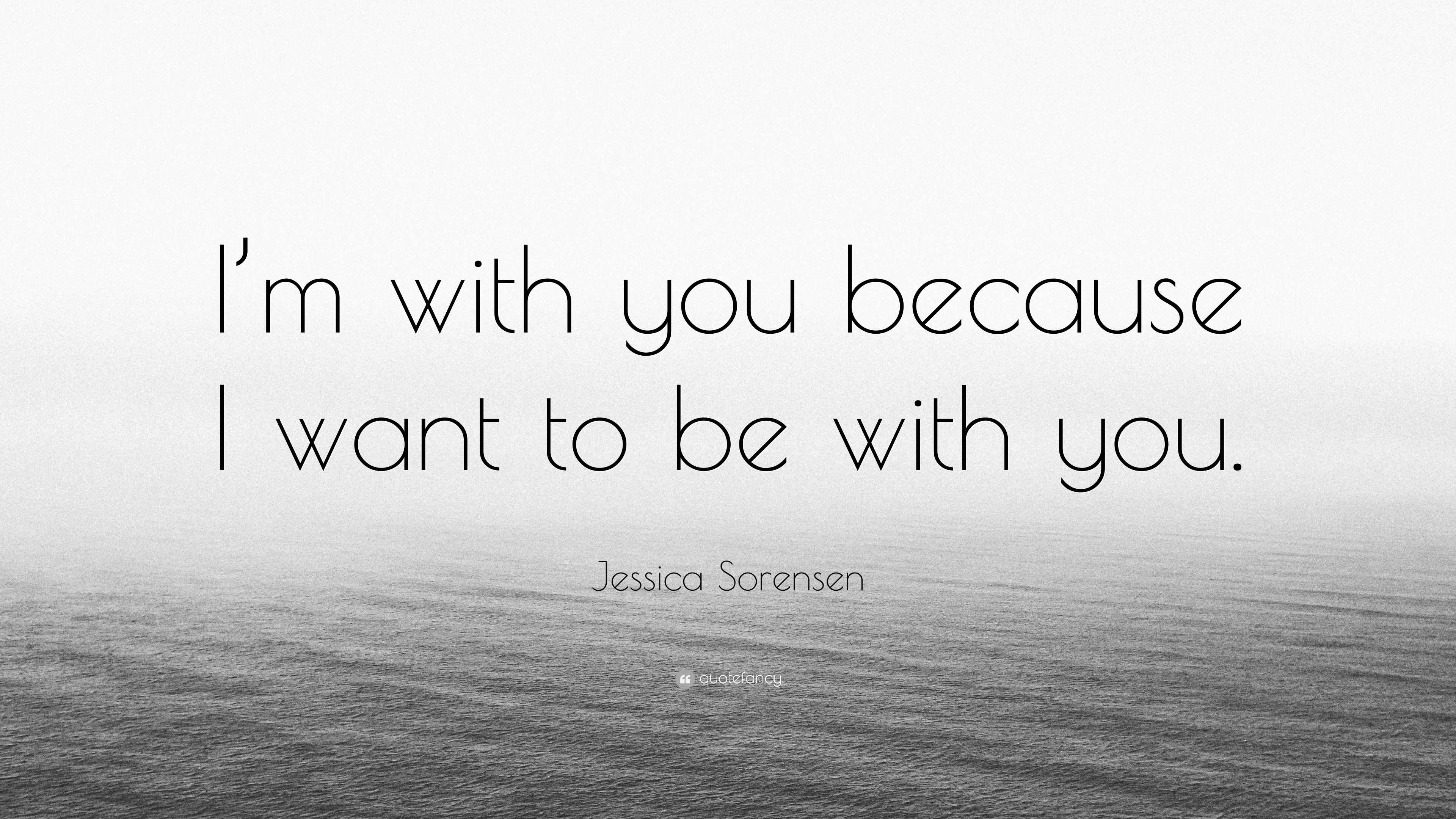 Jessica Sorensen Quote: “I’m with you because I want to be with you.”