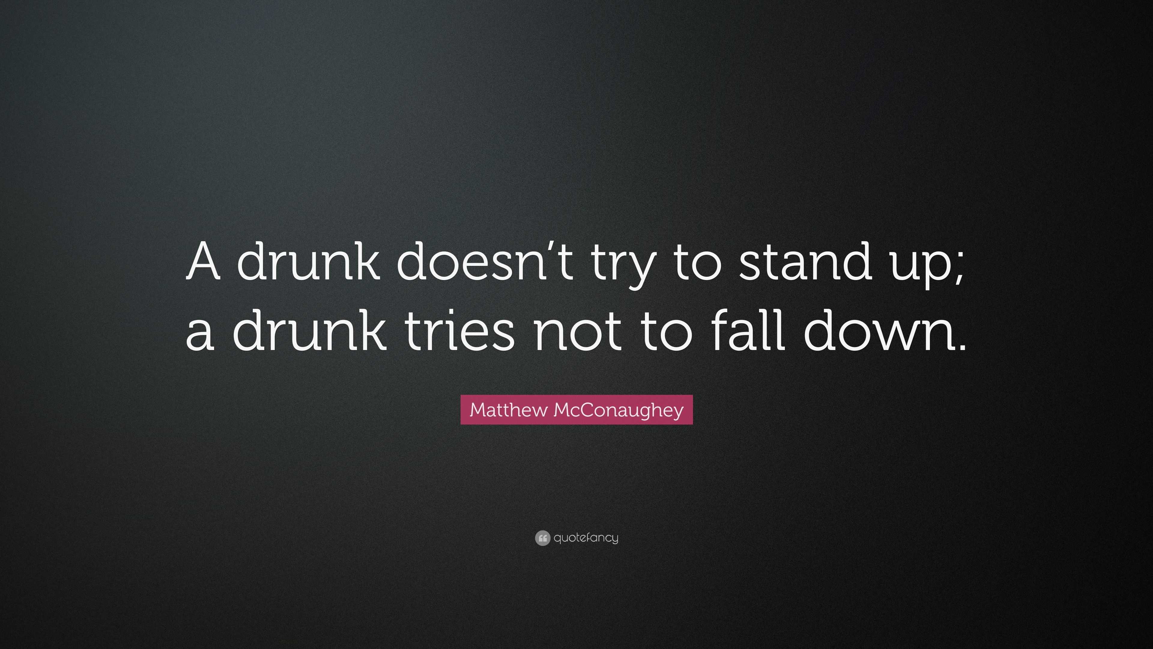 Matthew McConaughey Quote: “A drunk doesn’t try to stand up; a drunk ...