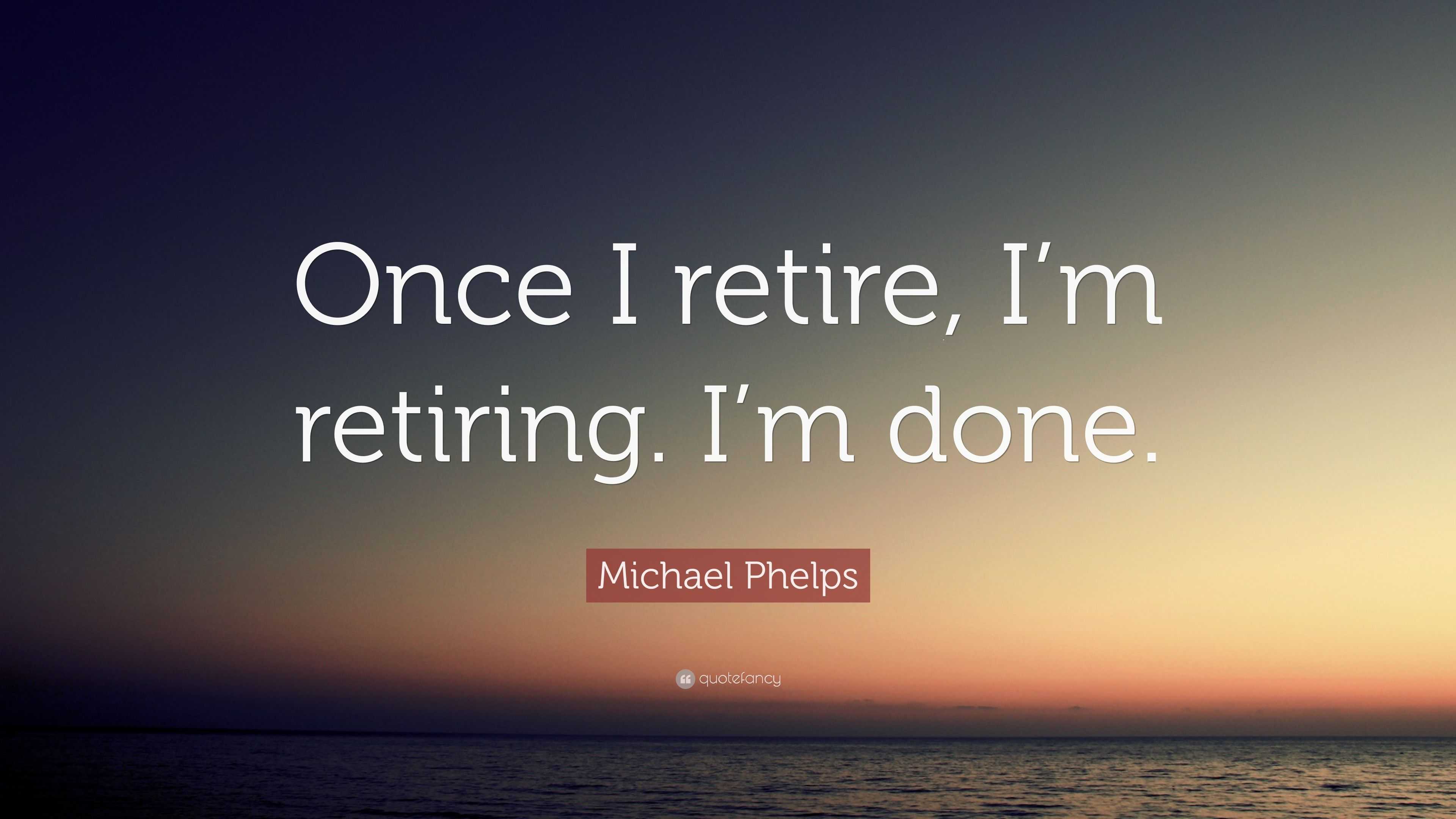 Michael Phelps Quote: “once I Retire, I’m Retiring. I’m Done.”