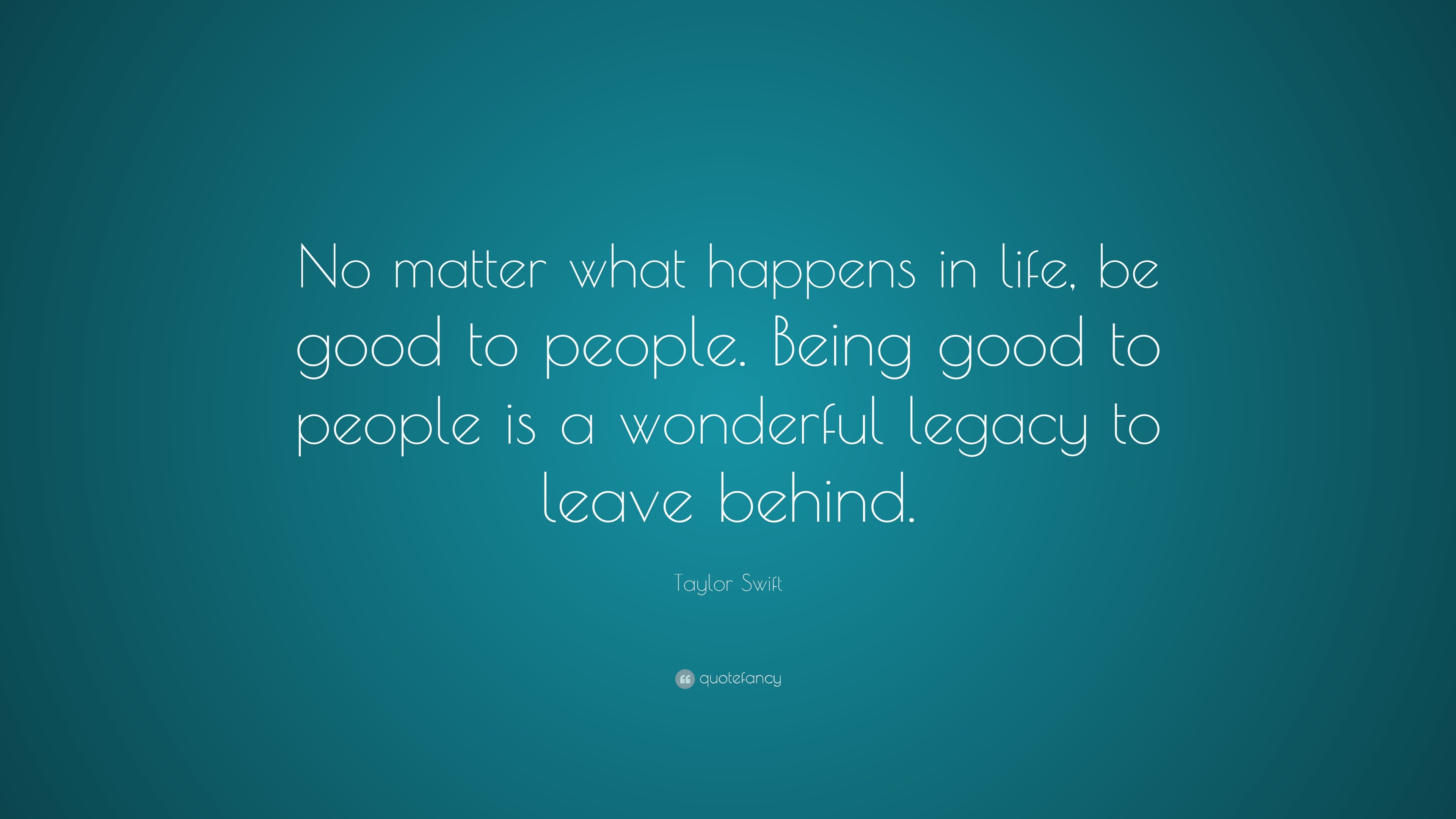 Taylor Swift Quote: “No matter what happens in life, be good to people ...