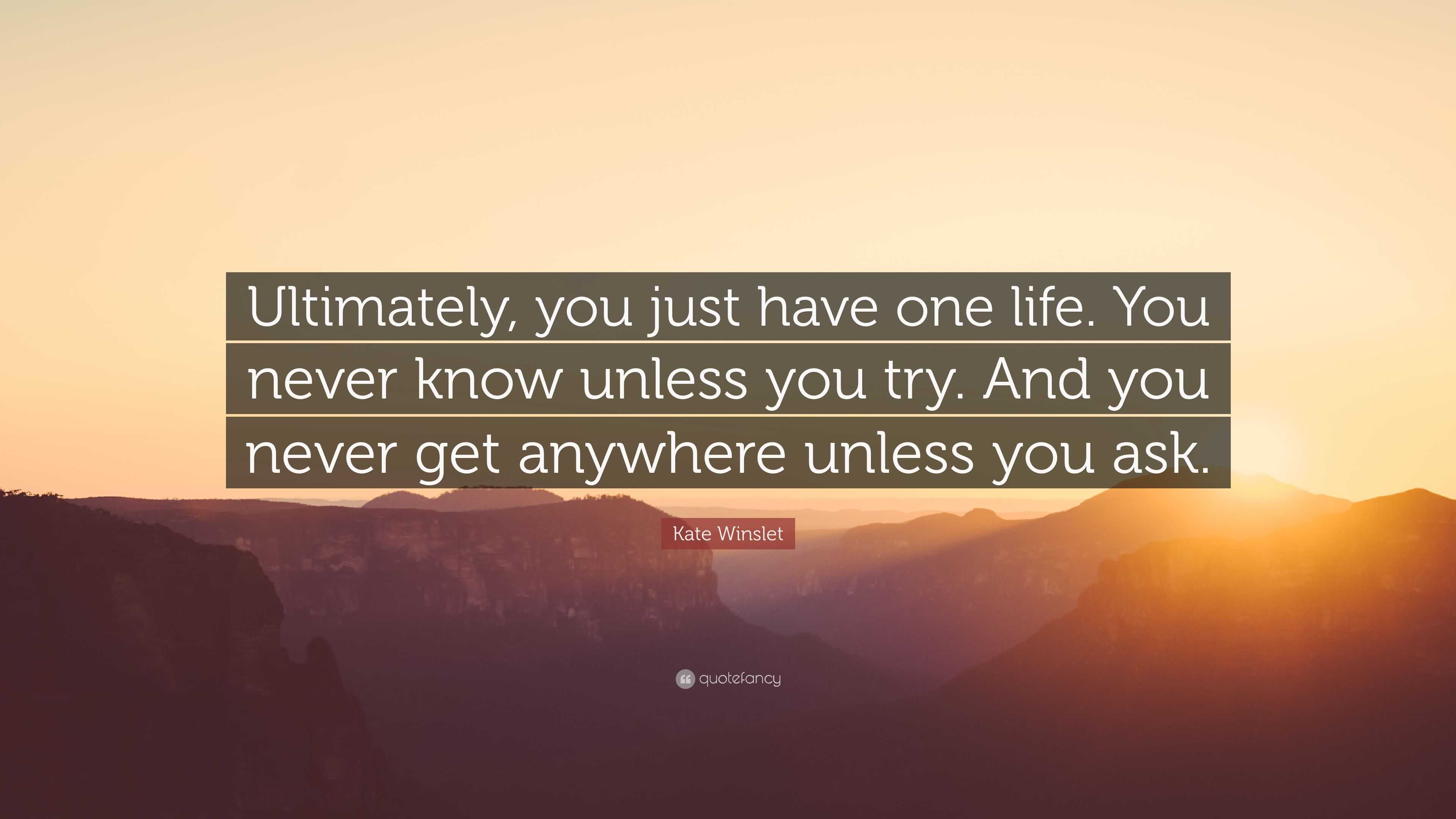 Kate Winslet Quote: “Ultimately, you just have one life. You never know ...