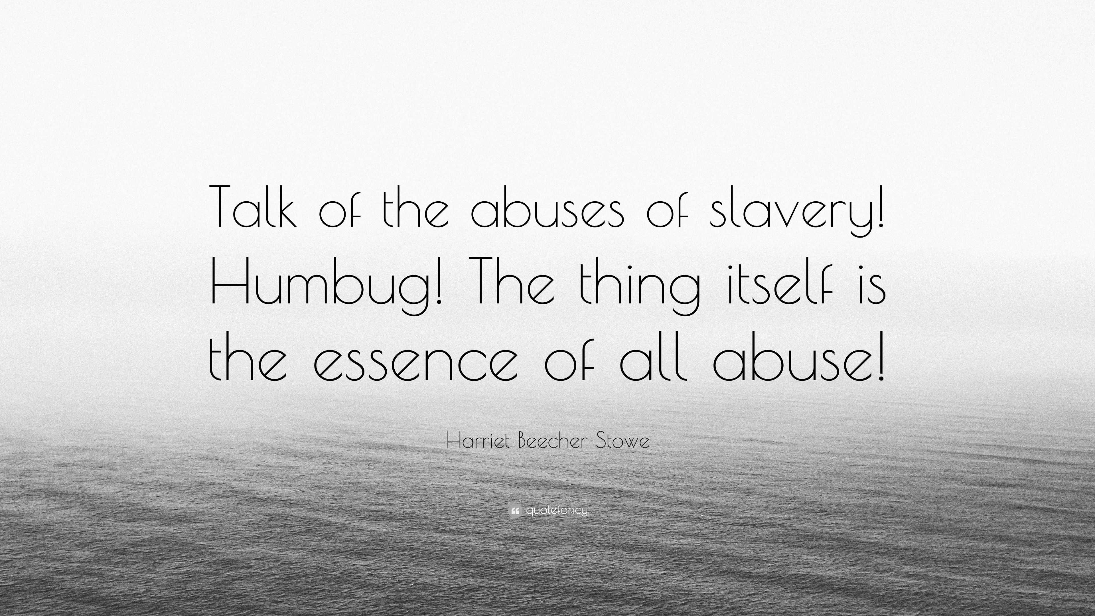 Harriet Beecher Stowe Quote: “Talk Of The Abuses Of Slavery! Humbug! The Thing Itself Is The