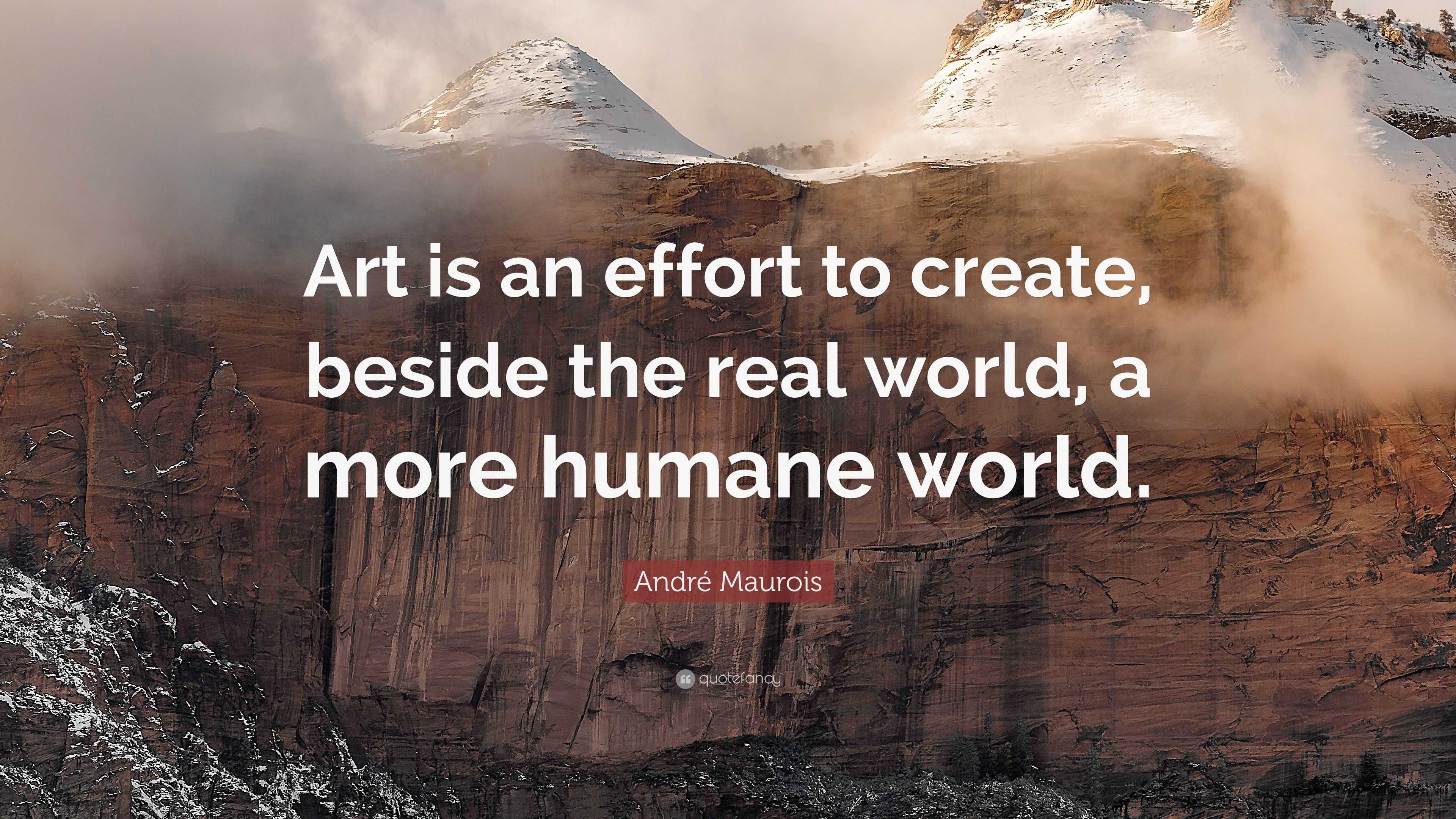 André Maurois Quote: “Art is an effort to create, beside the real world ...