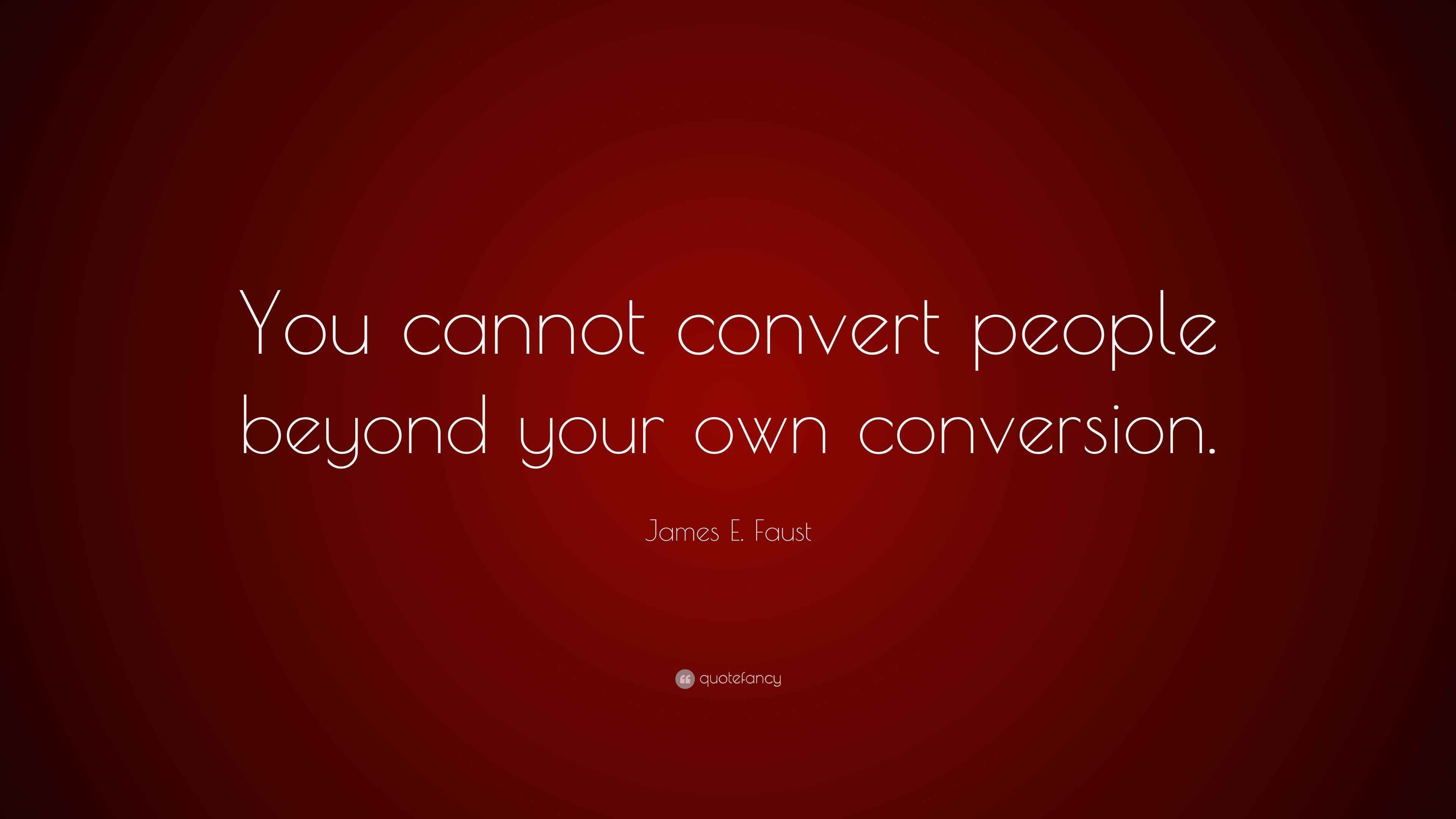 James E. Faust Quote “You cannot convert people beyond your own
