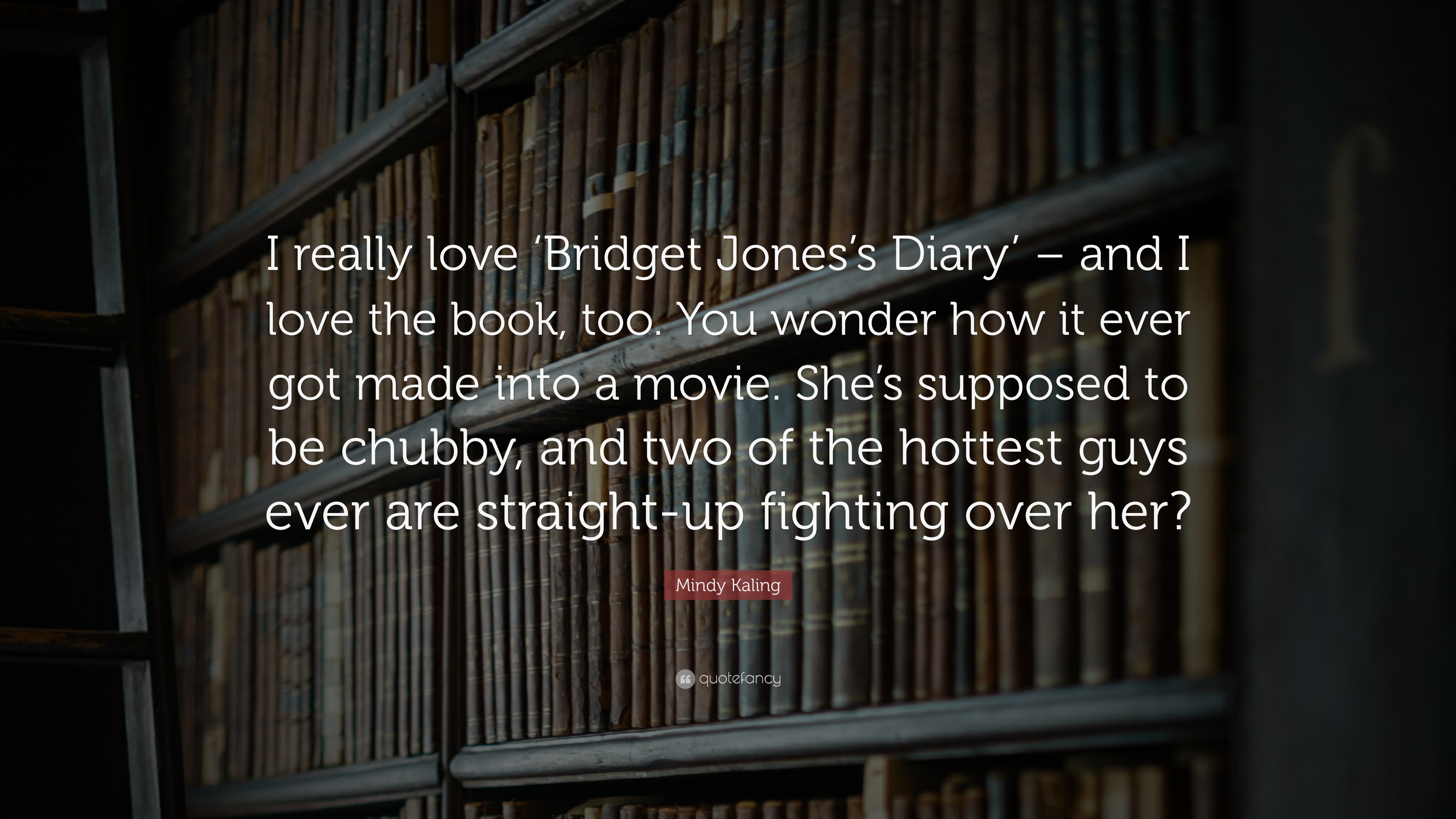Mindy Kaling Quote: “I Really Love 'Bridget Jones's Diary' – And I Love The Book, Too. You Wonder How It Ever Got Made Into A Movie. She's Su...”