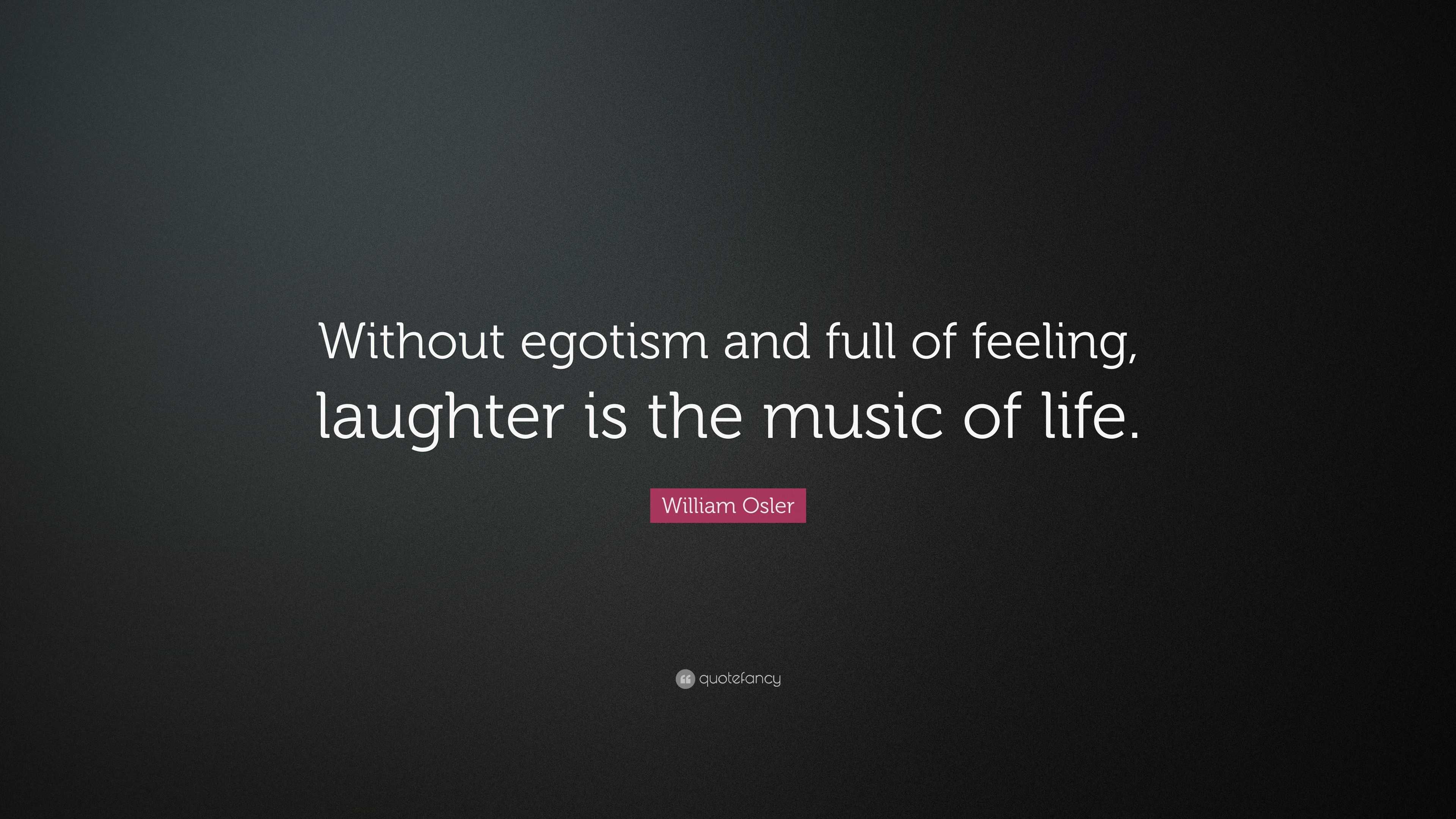 William Osler Quote “Without egotism and full of feeling laughter is the music