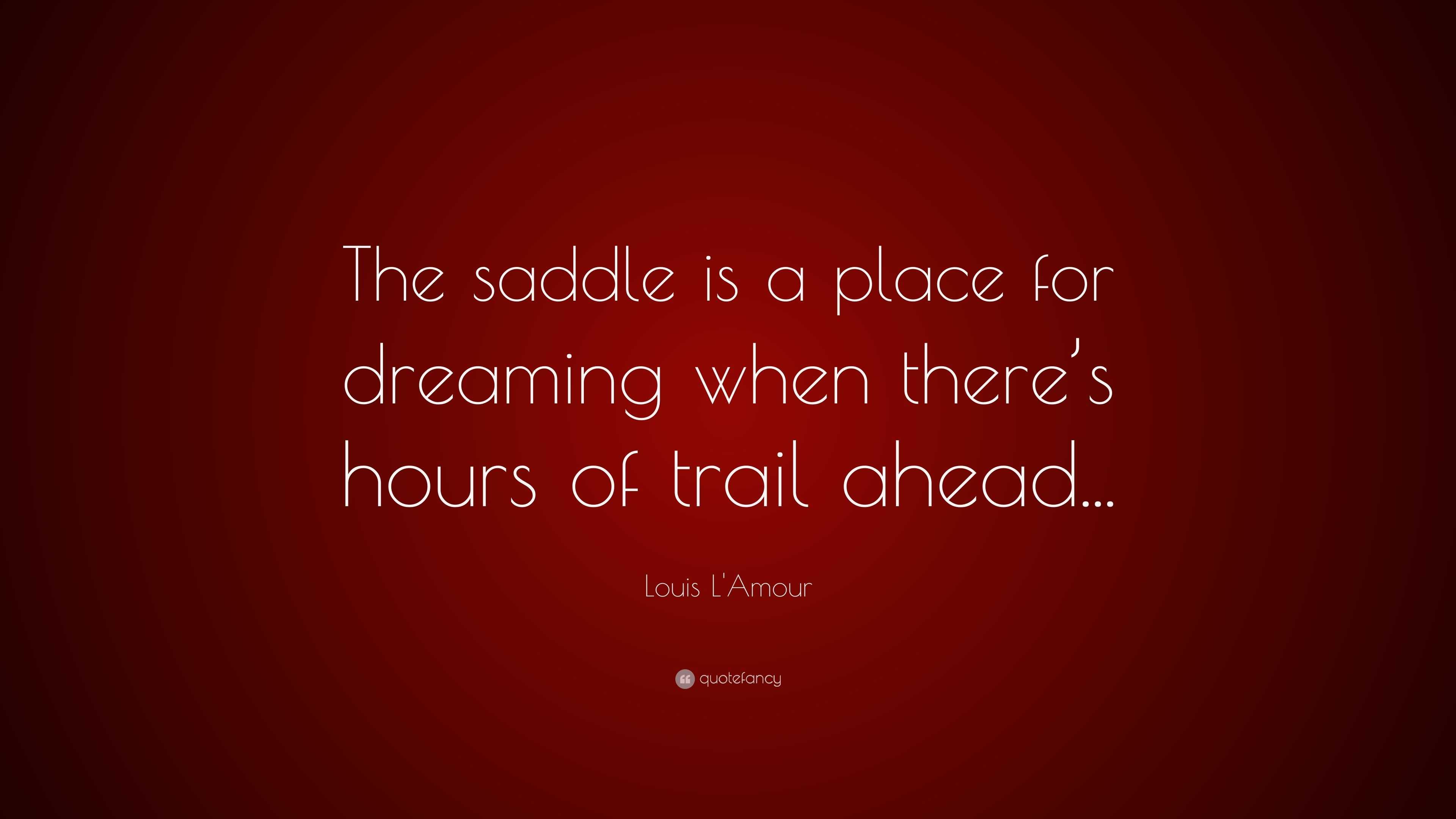 Louis L&#39;Amour Quote: “The saddle is a place for dreaming when there’s hours of trail ahead ...