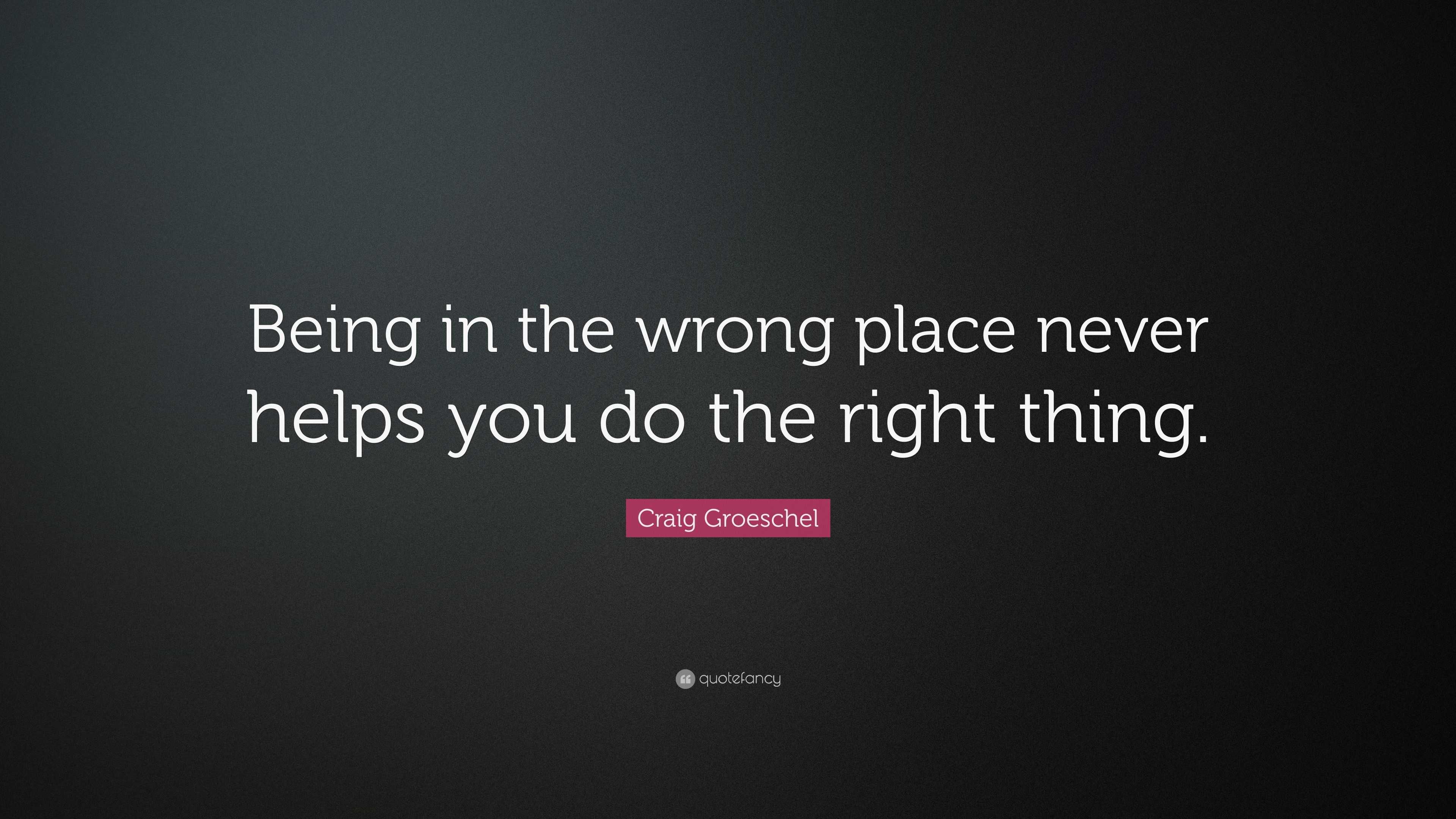 Craig Groeschel Quote: “Being in the wrong place never helps you do the ...