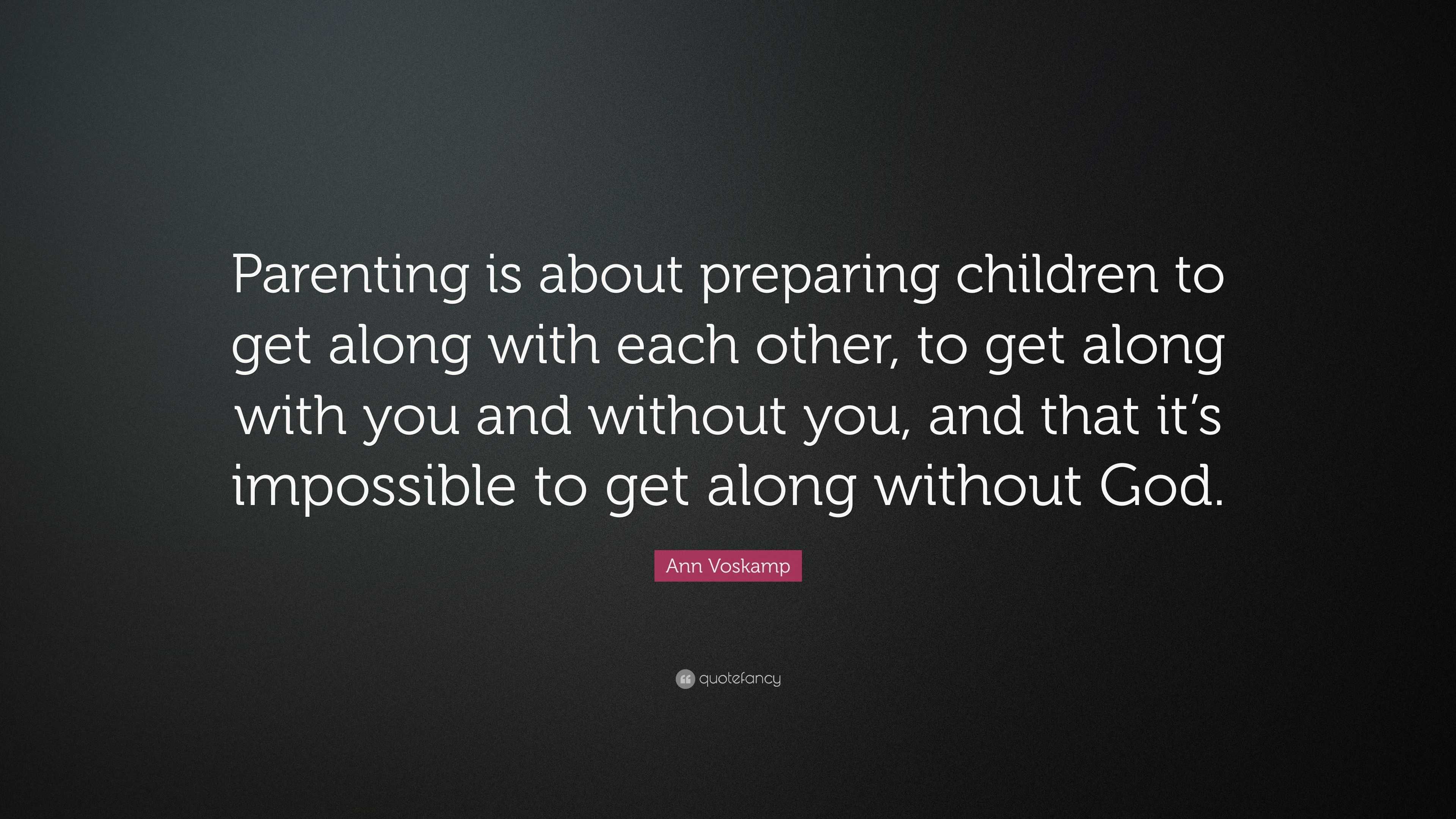 Ann Voskamp Quote: “Parenting is about preparing children to get along ...