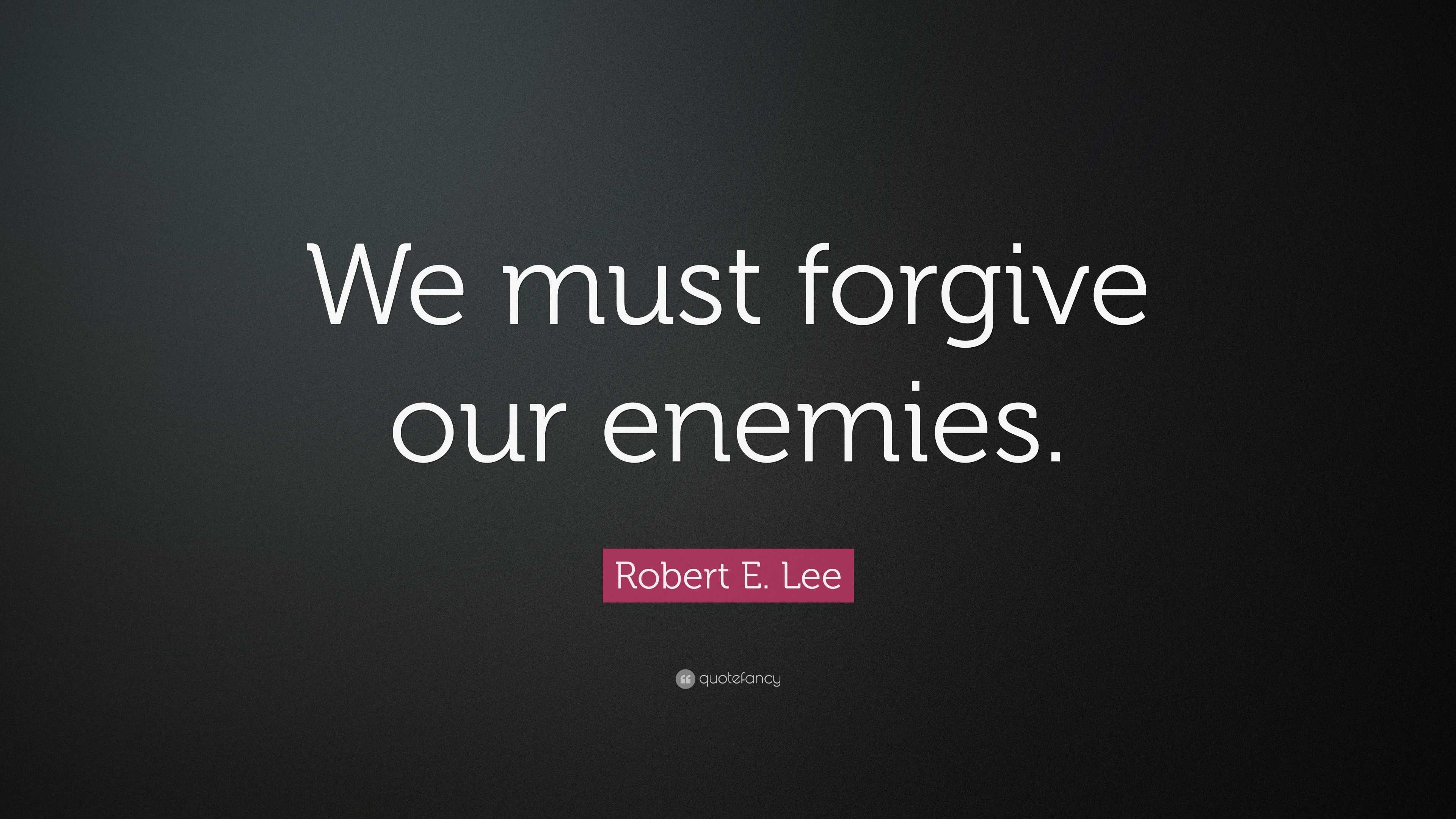 Robert E. Lee Quote: “We must forgive our enemies.”