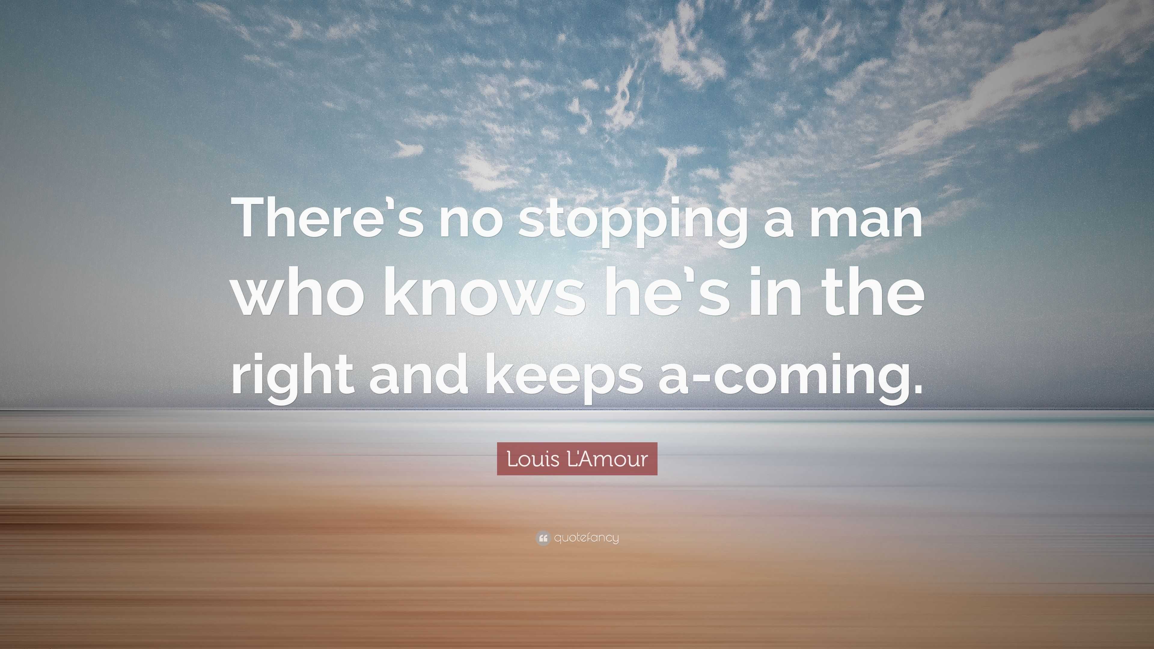 Louis L&#39;Amour Quote: “There’s no stopping a man who knows he’s in the right and keeps a-coming ...