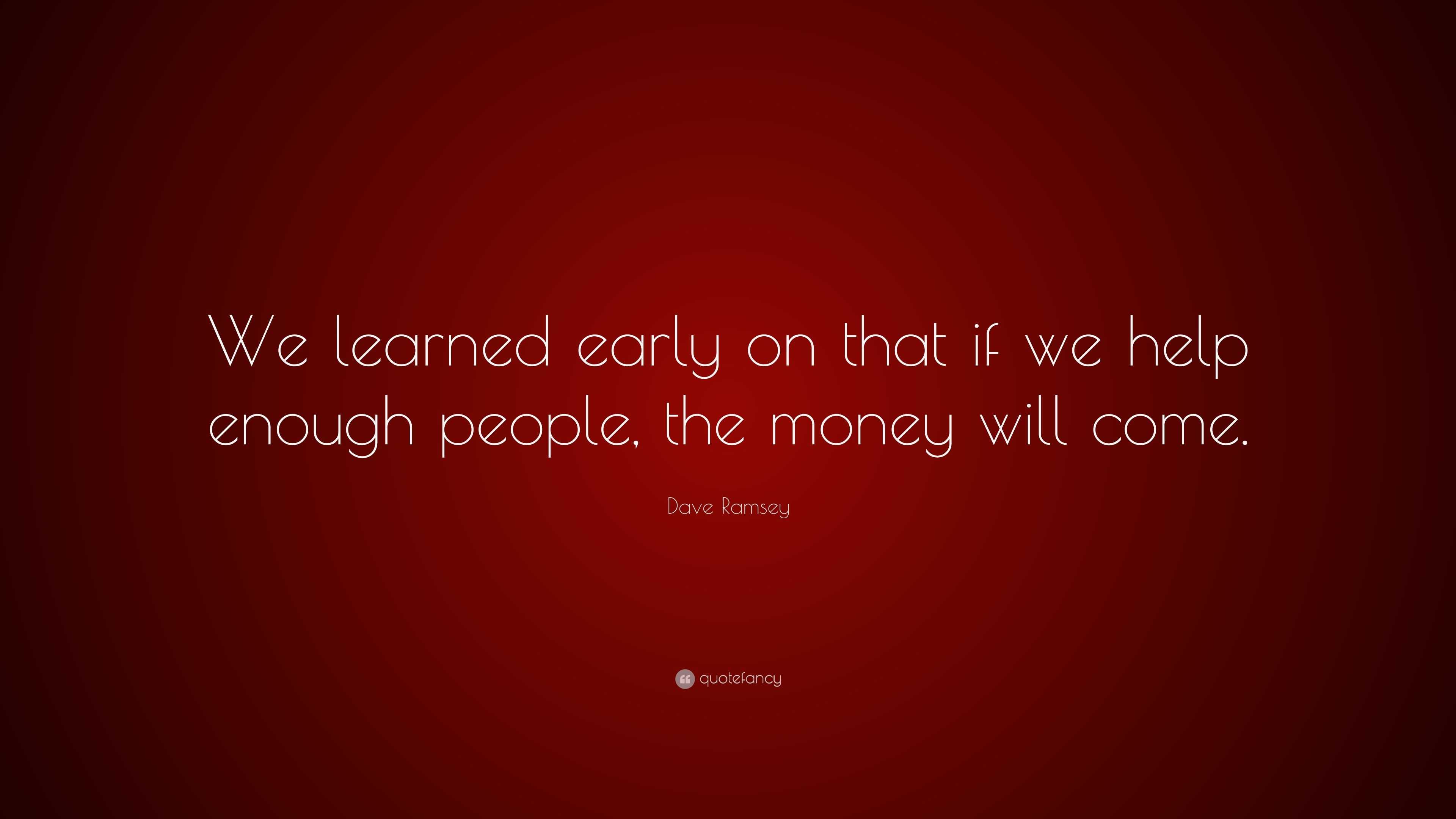 Dave Ramsey Quote: “We learned early on that if we help enough people ...