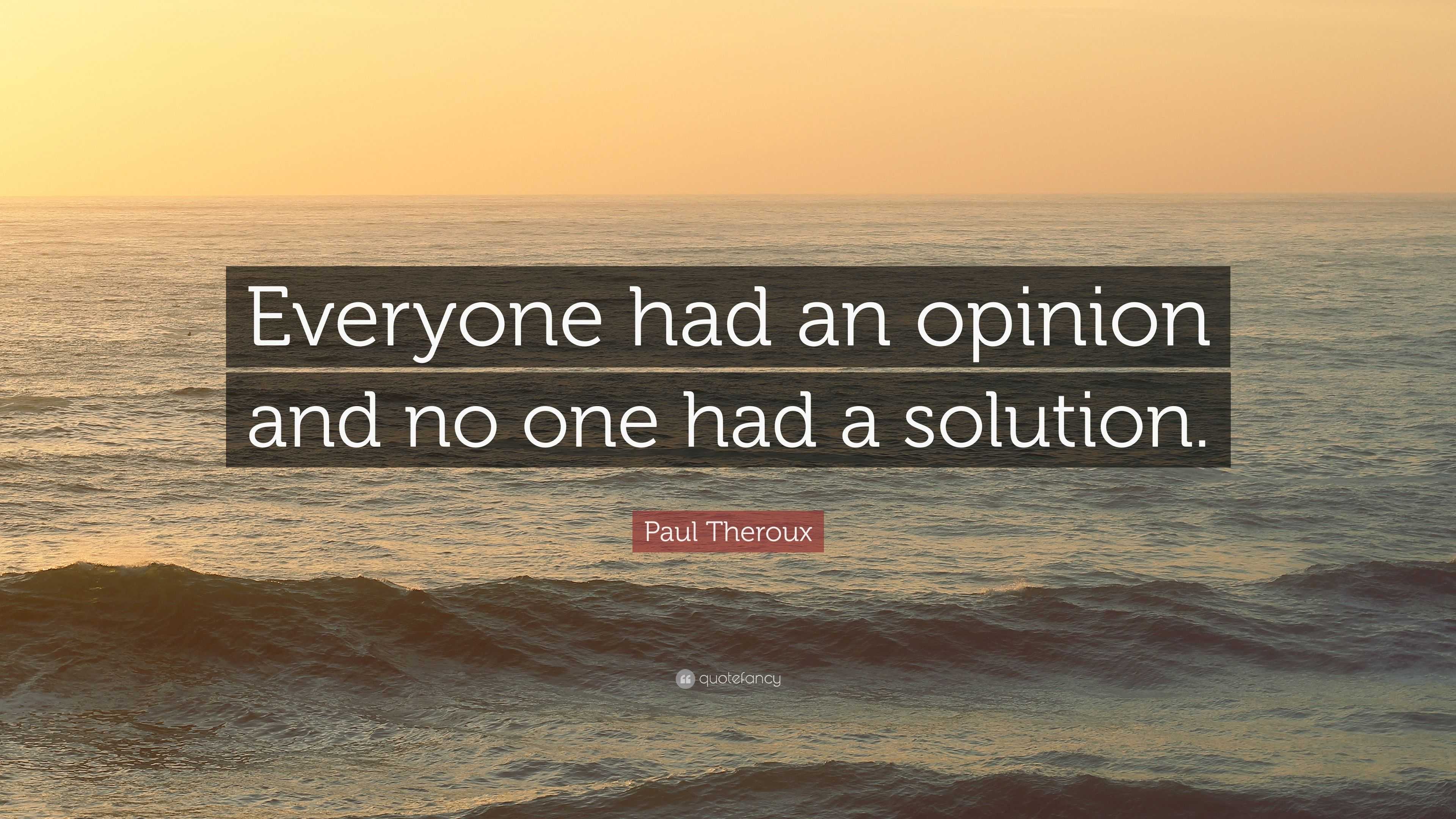 Paul Theroux Quote: “Everyone Had An Opinion And No One Had A Solution.”