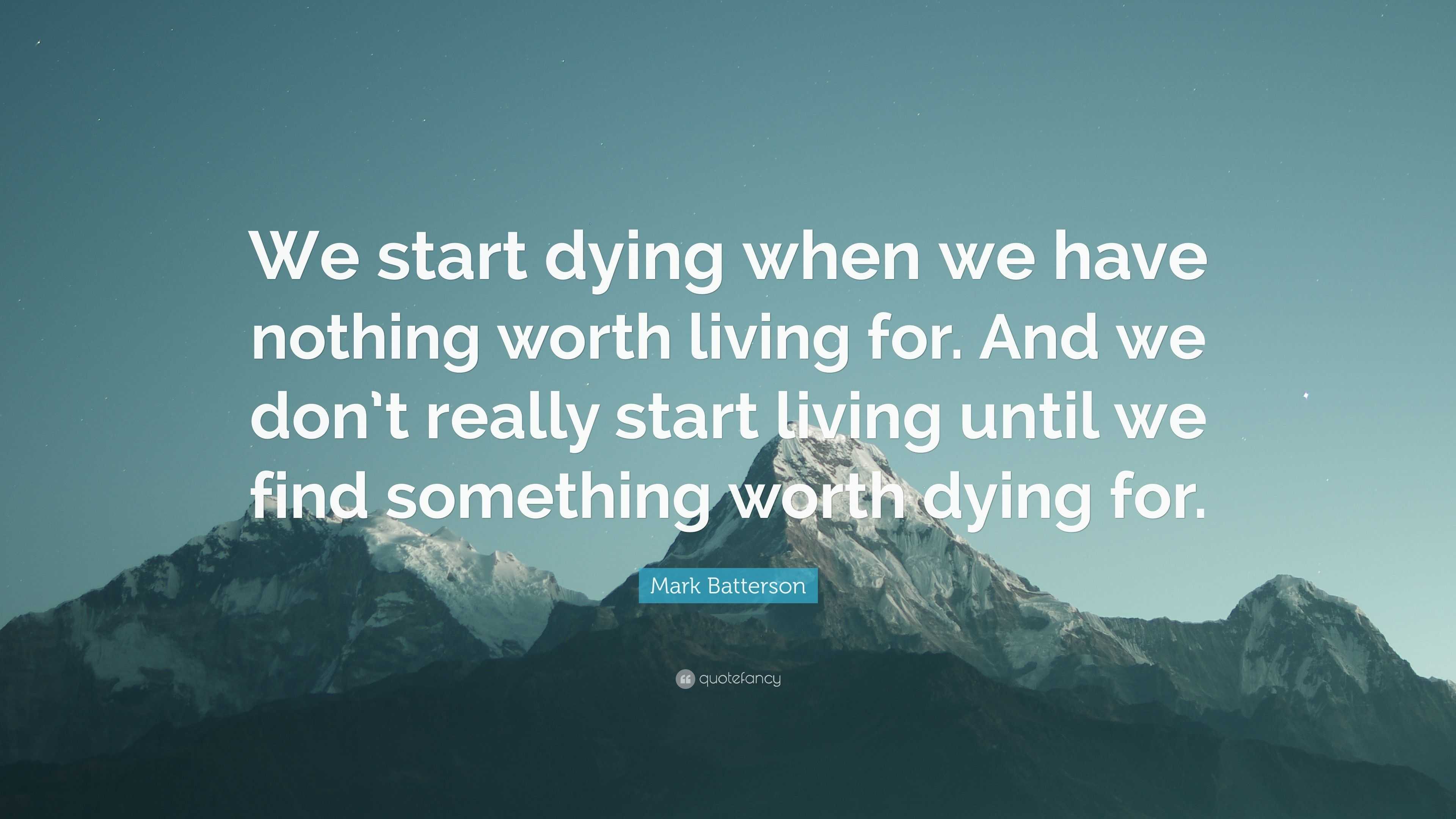 Mark Batterson Quote: “We start dying when we have nothing worth living ...