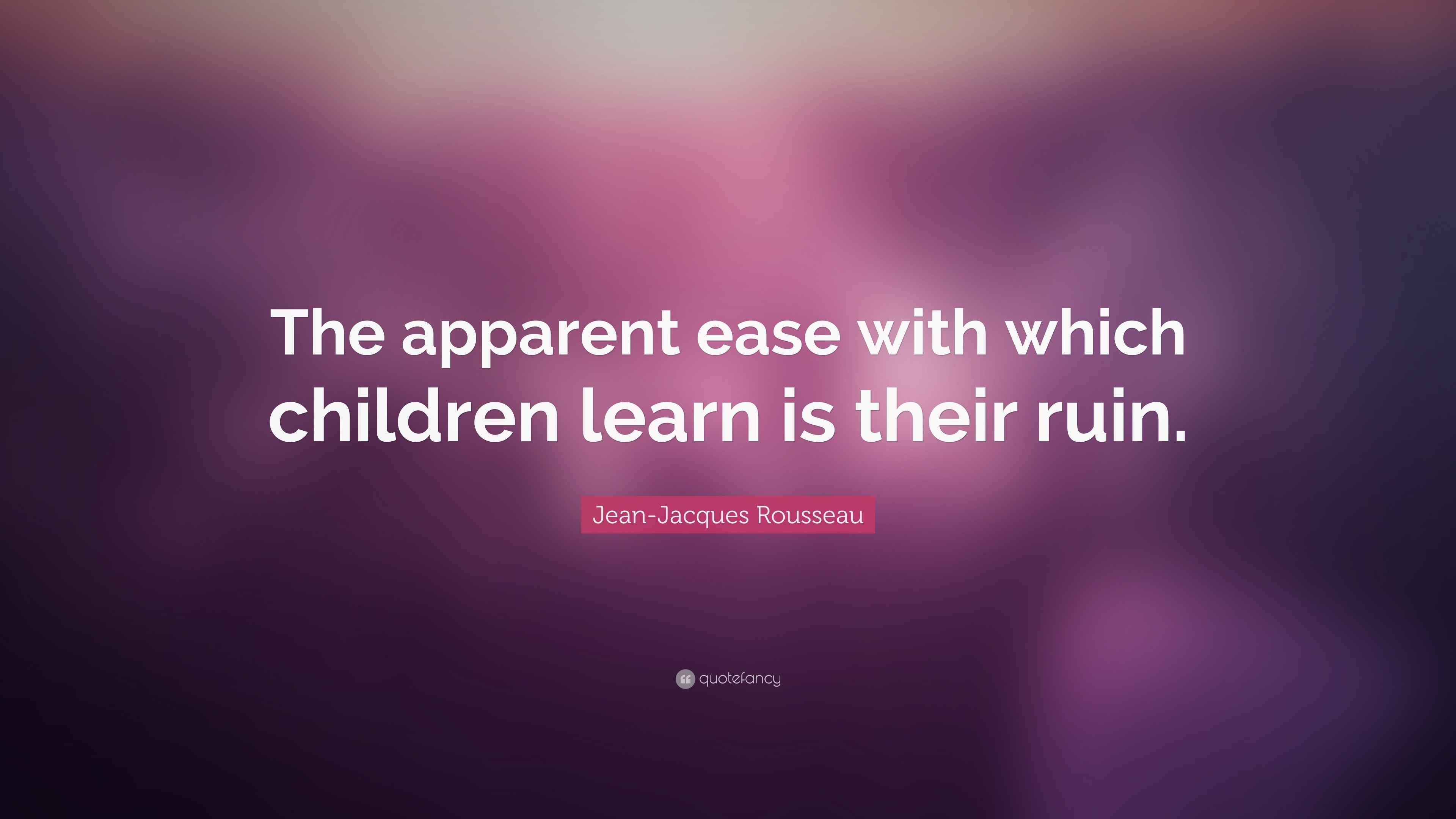 JeanJacques Rousseau Quote “The apparent ease with which children