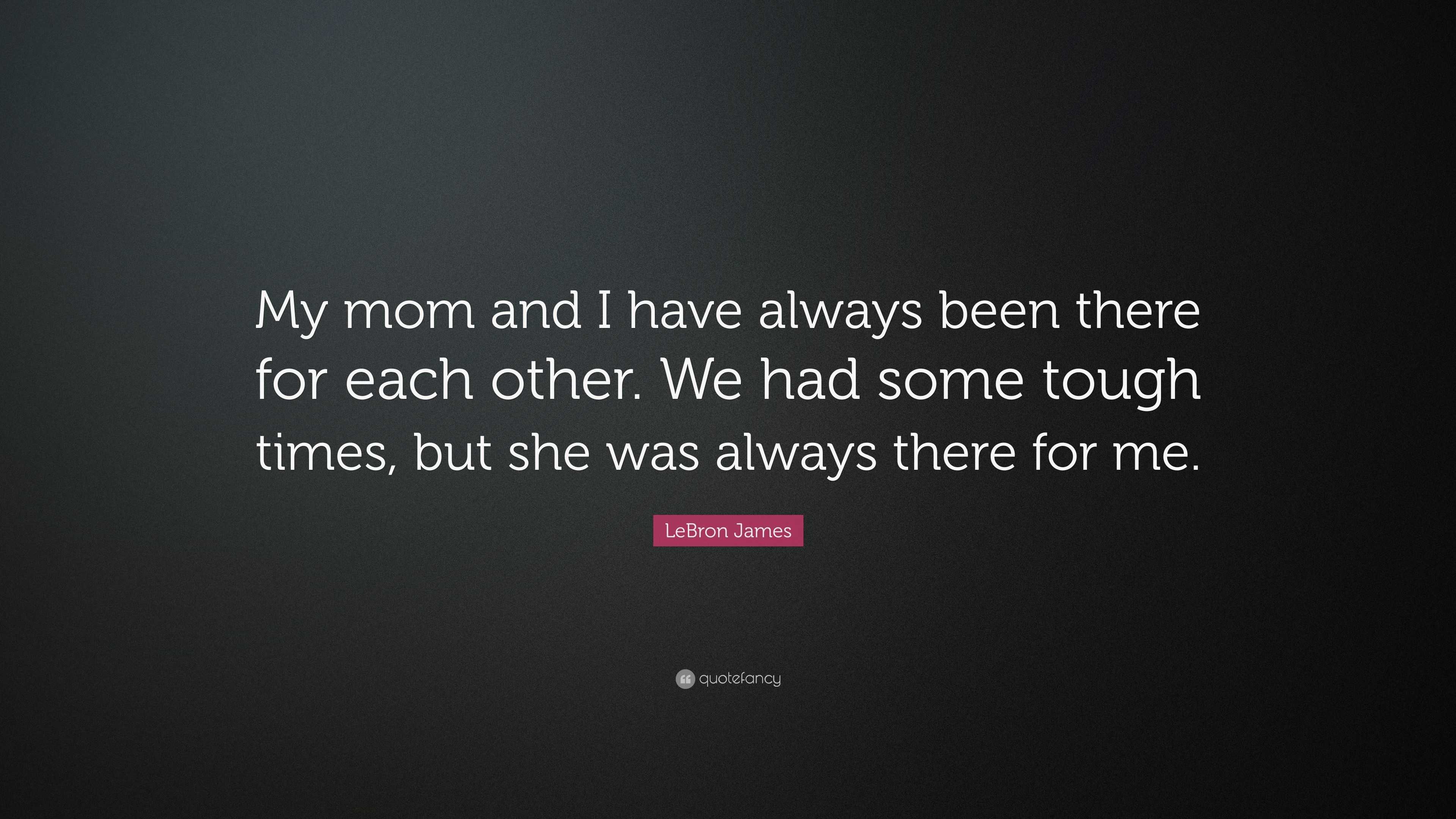 LeBron James Quote: “My mom and I have always been there for each other ...