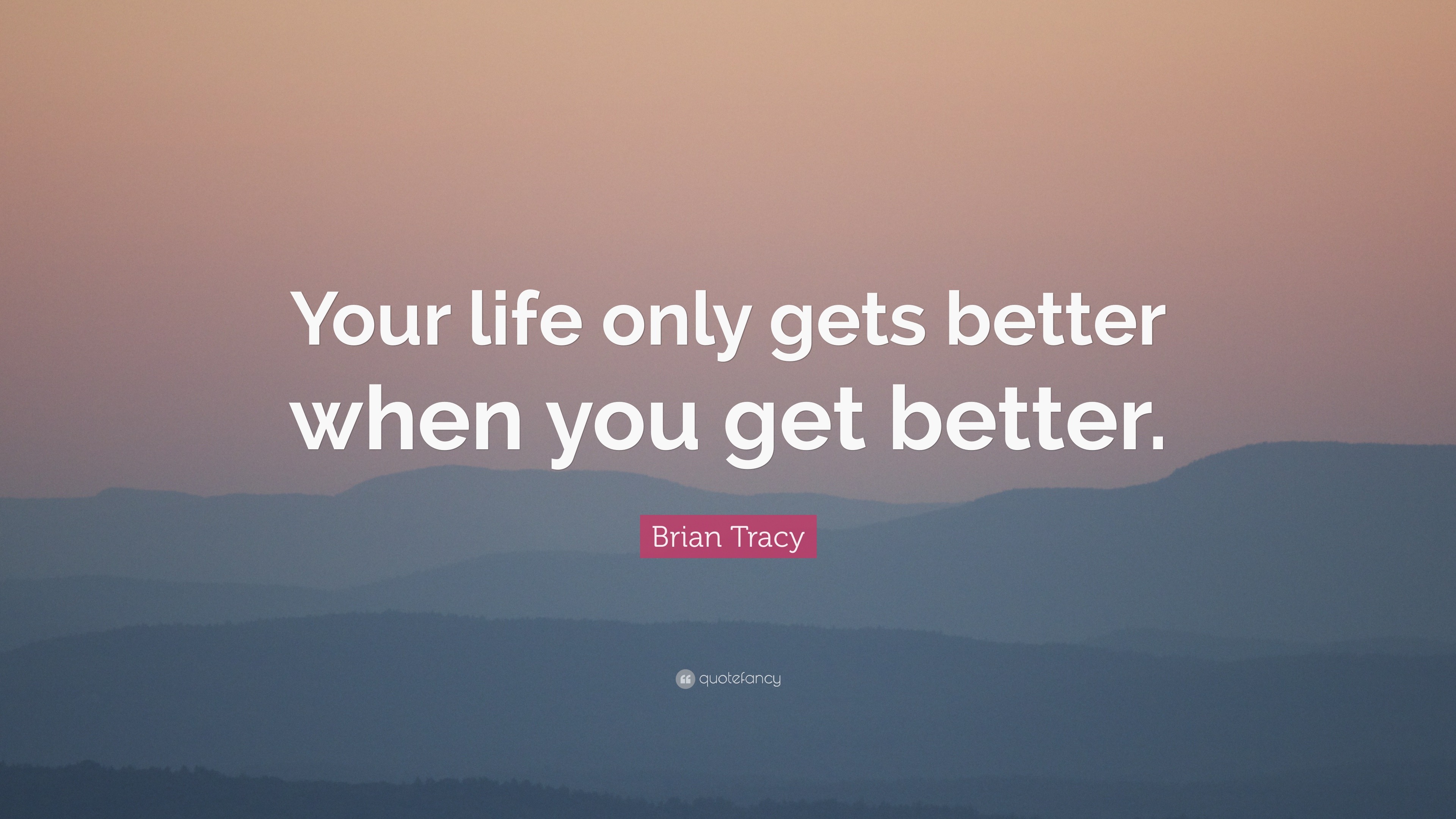 Brian Tracy Quote: “Your life only gets better when you get better.”