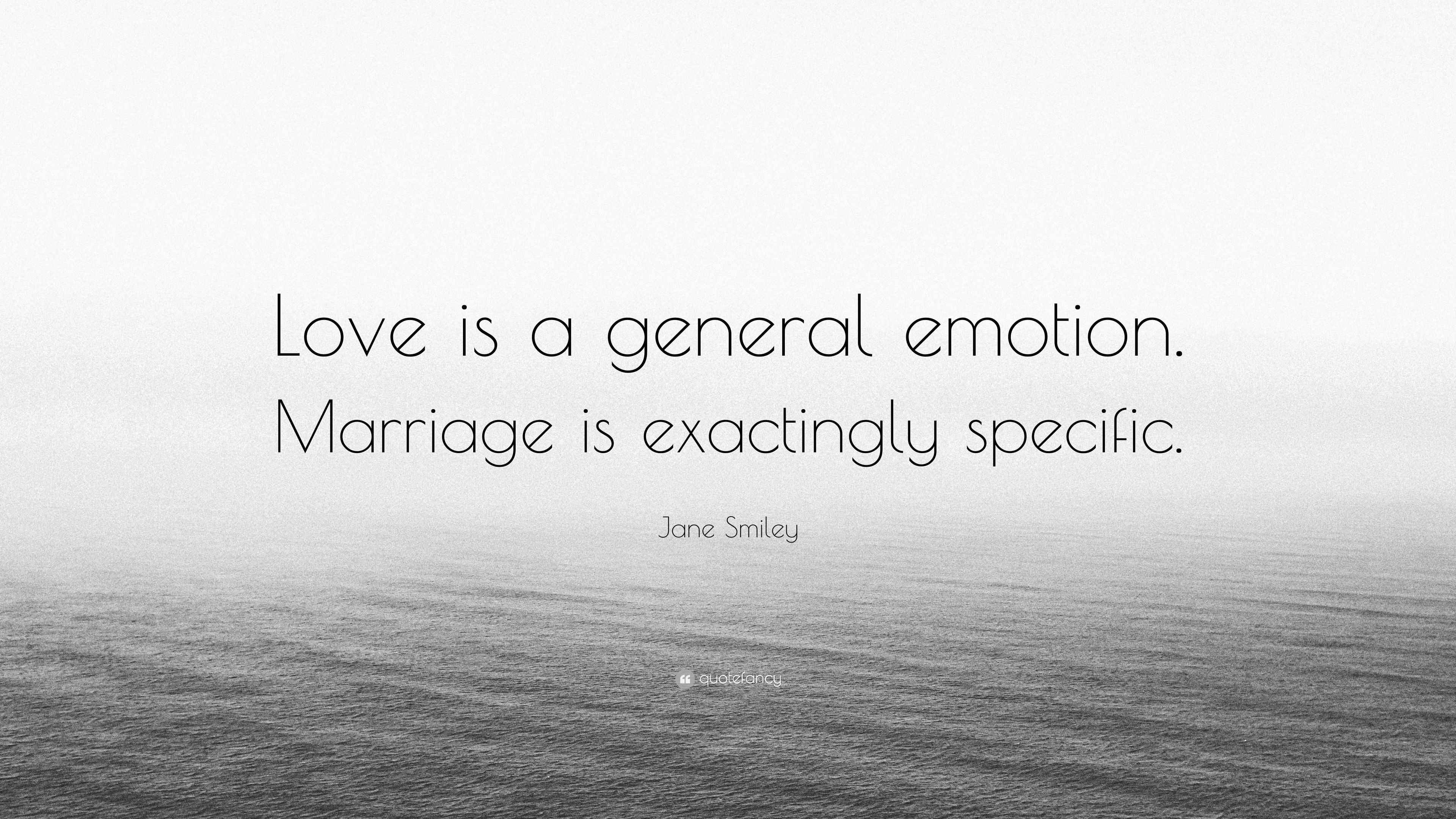 Jane Smiley Quote: “Love is a general emotion. Marriage is exactingly ...