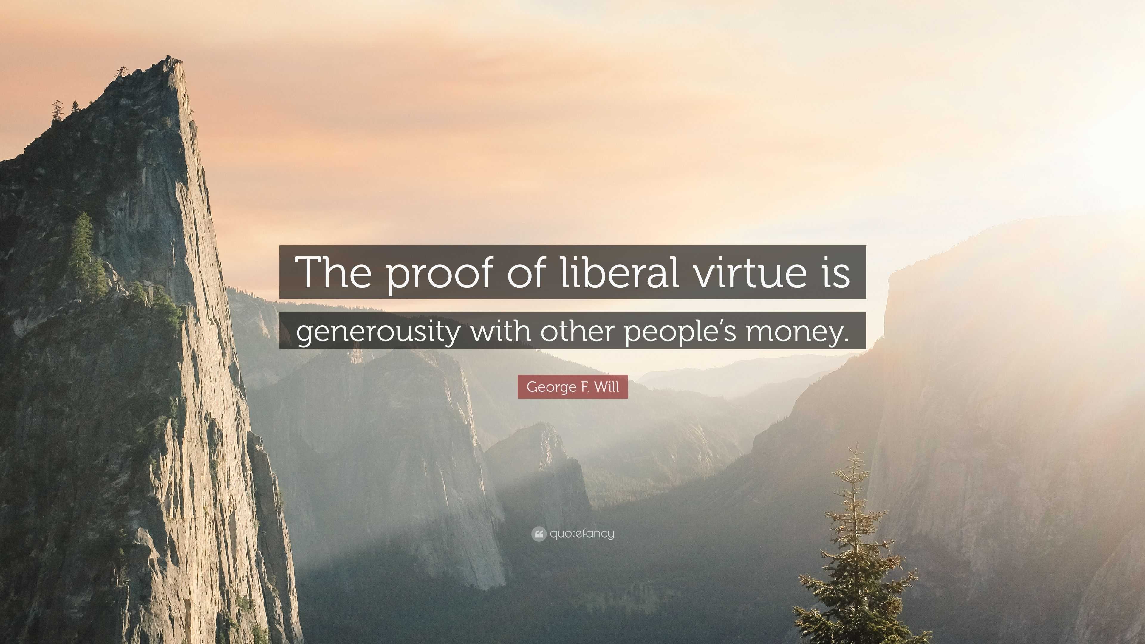 George F. Will Quote: “The Proof Of Liberal Virtue Is Generousity With ...