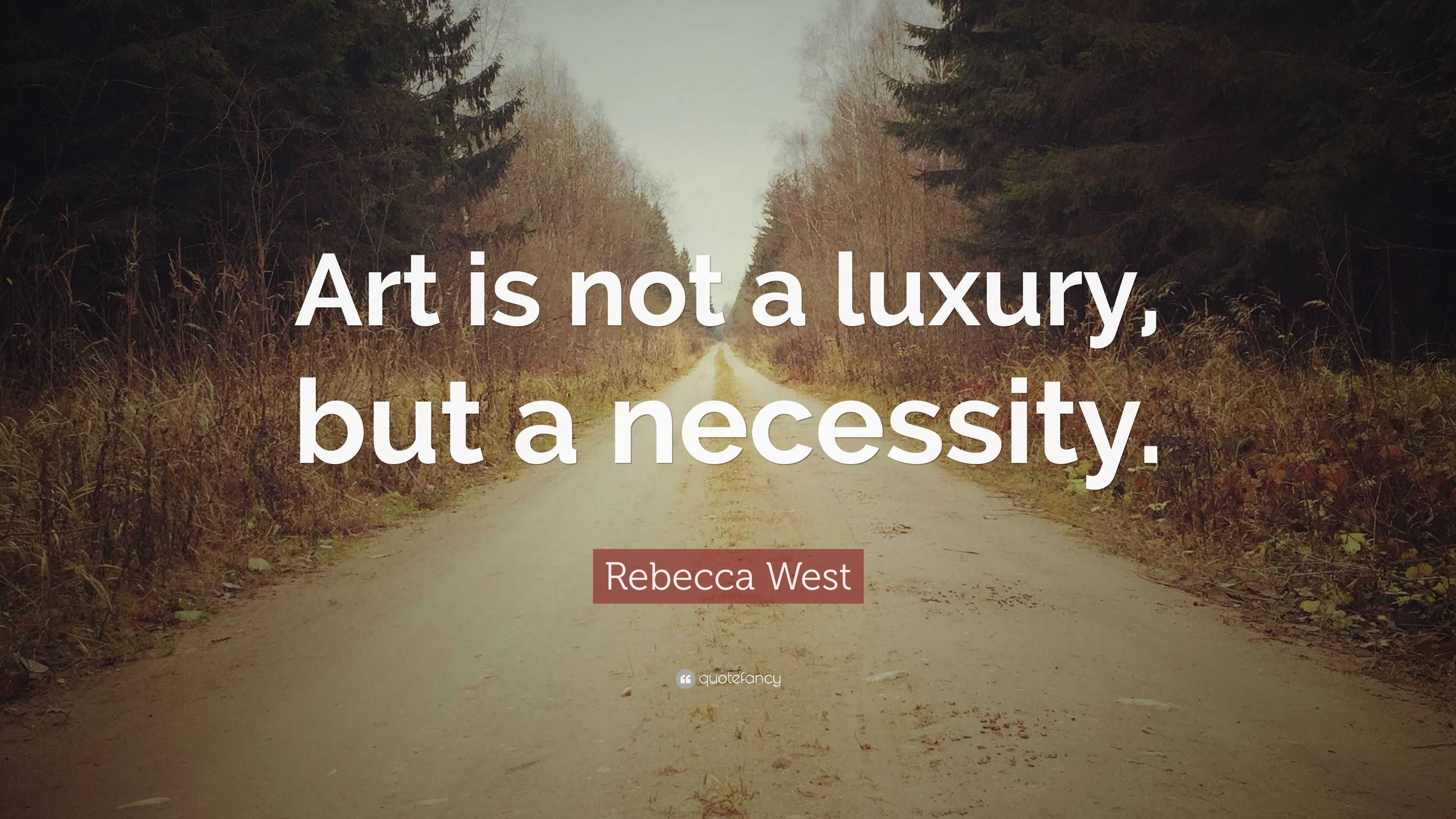 Rebecca West Quote Art Is Not A Luxury But A Necessity 