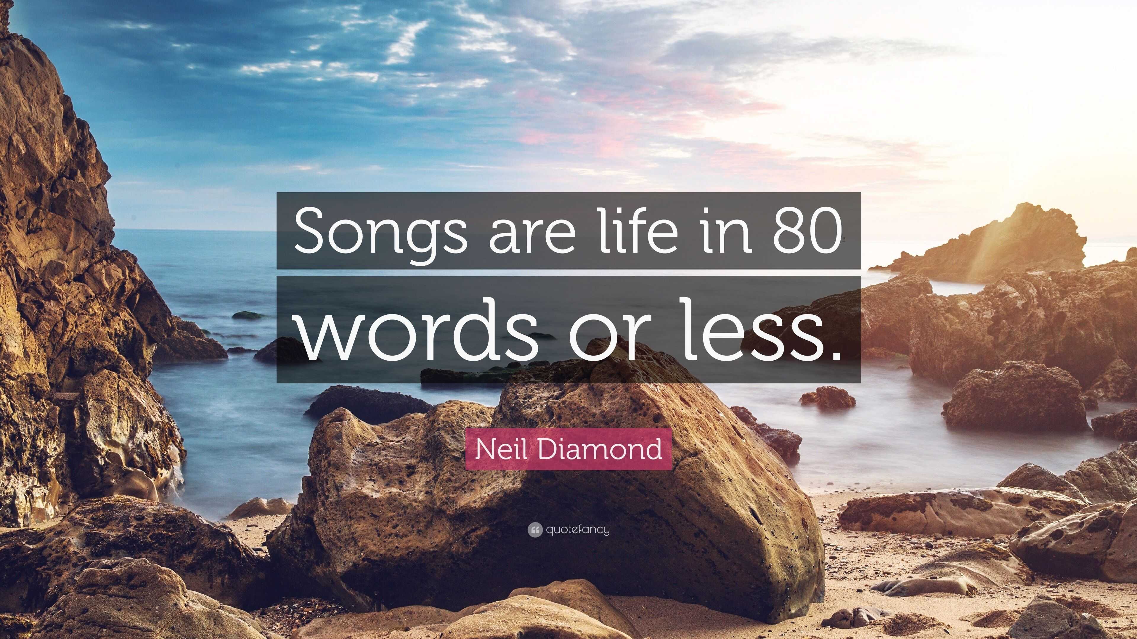 Neil Diamond said that songs are life in 80 words or less (1976