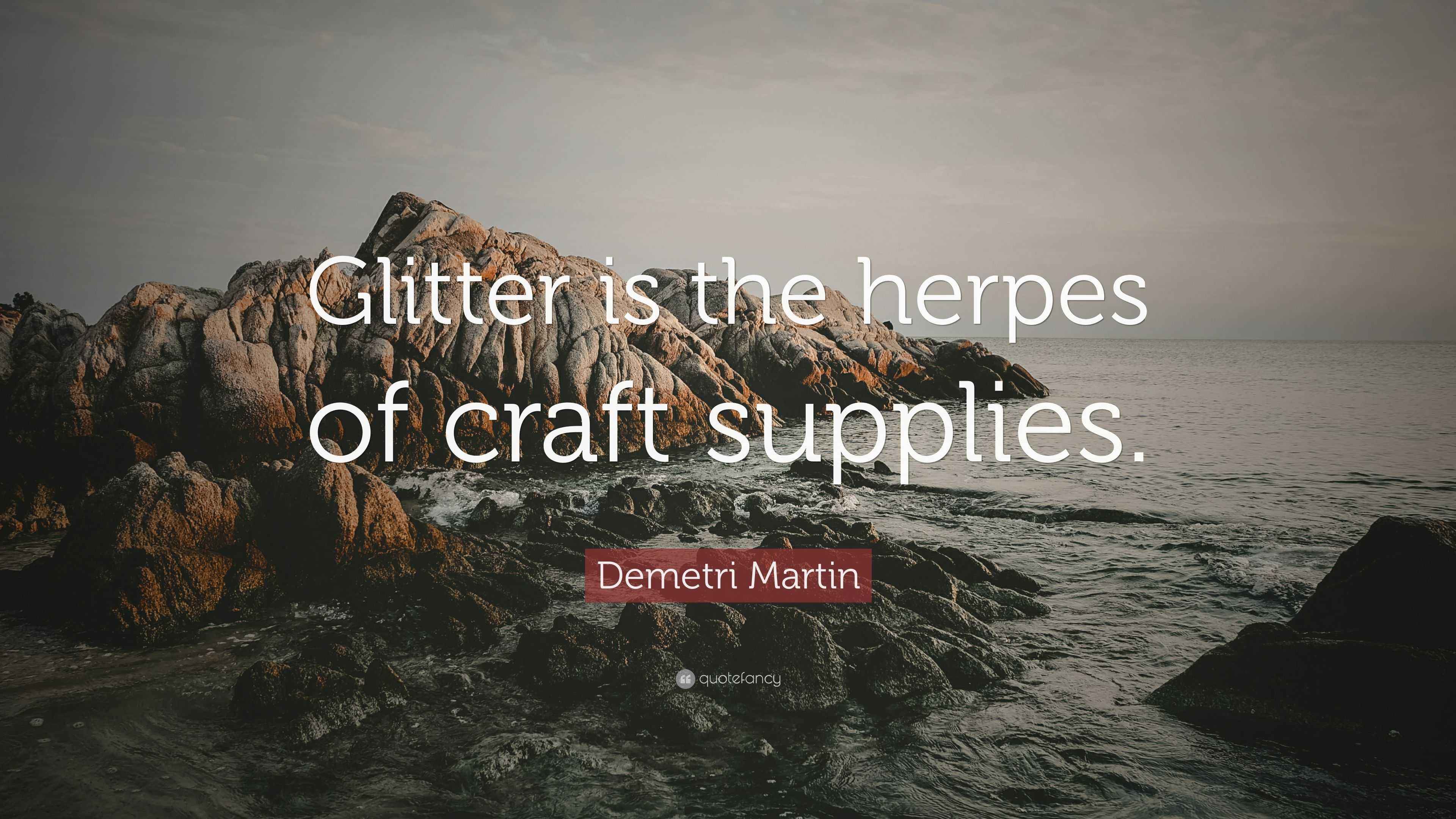 Demetri Martin Quote “Glitter is the herpes of craft supplies.”