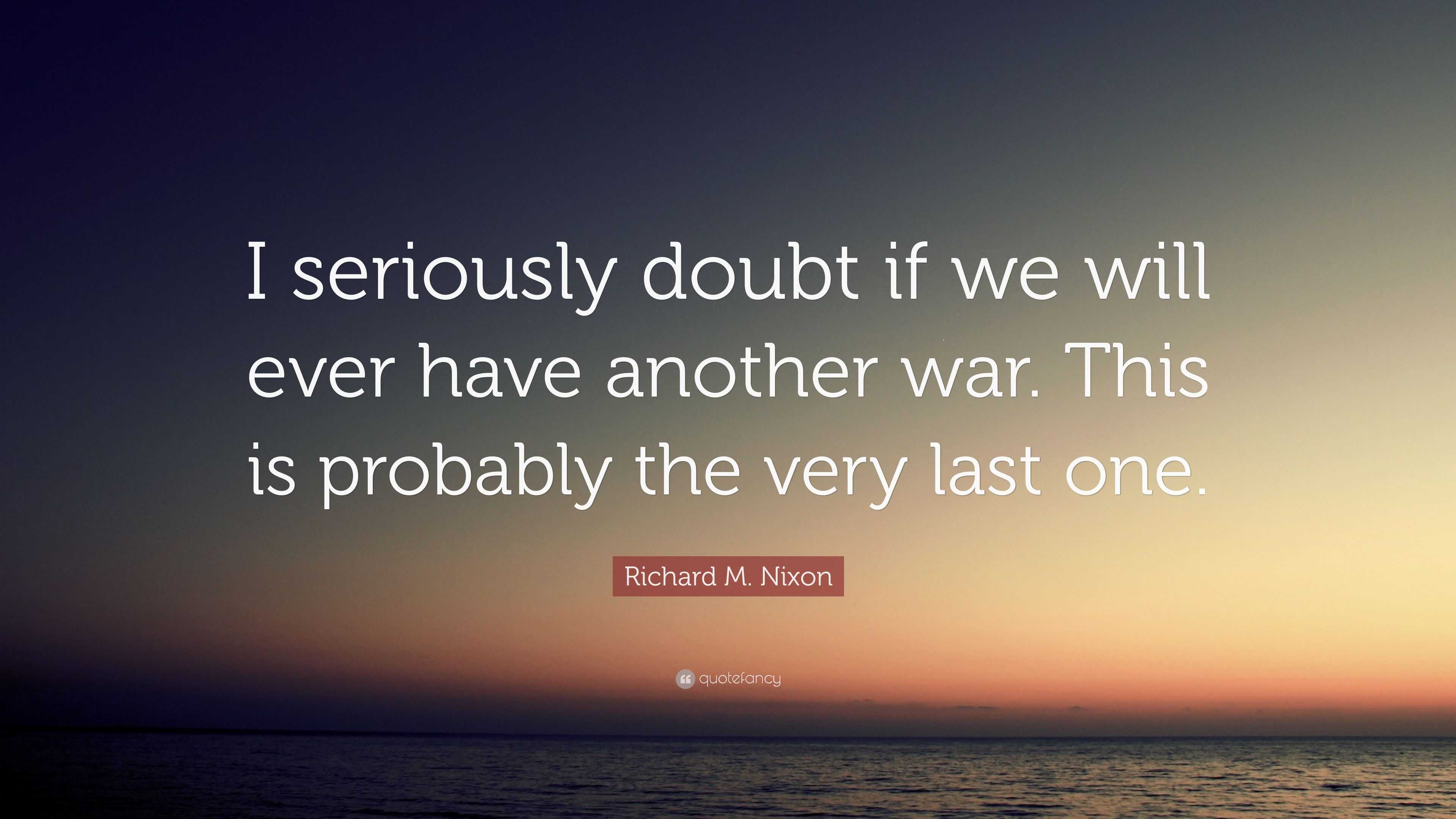 Richard M. Nixon Quote: “I seriously doubt if we will ever have another ...