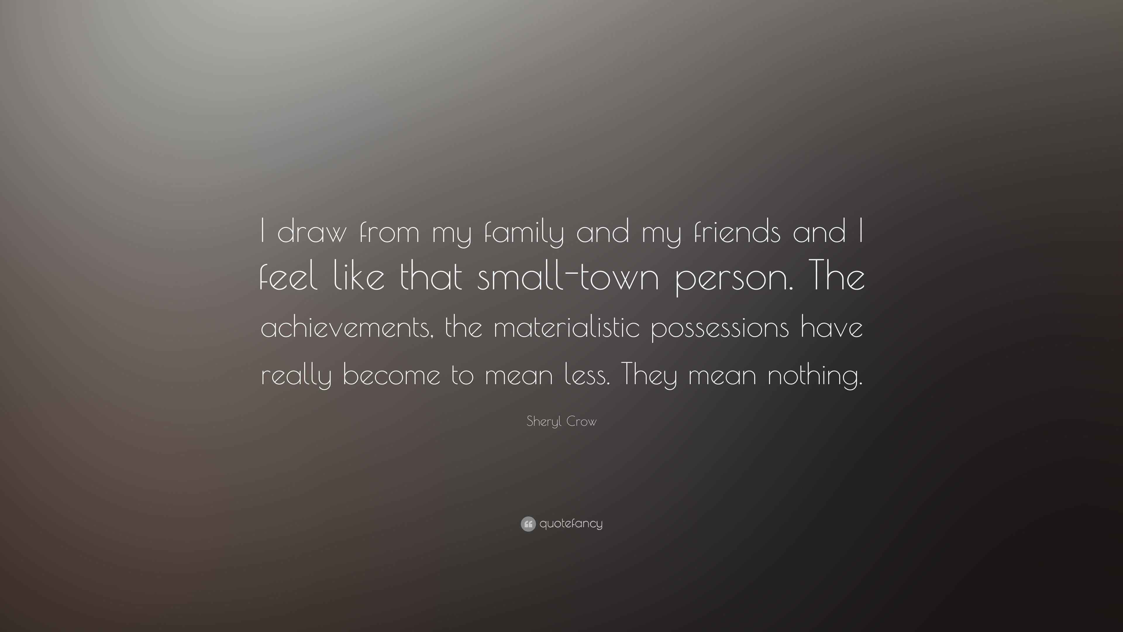 Sheryl Crow Quote “I draw from my family and my friends and I feel