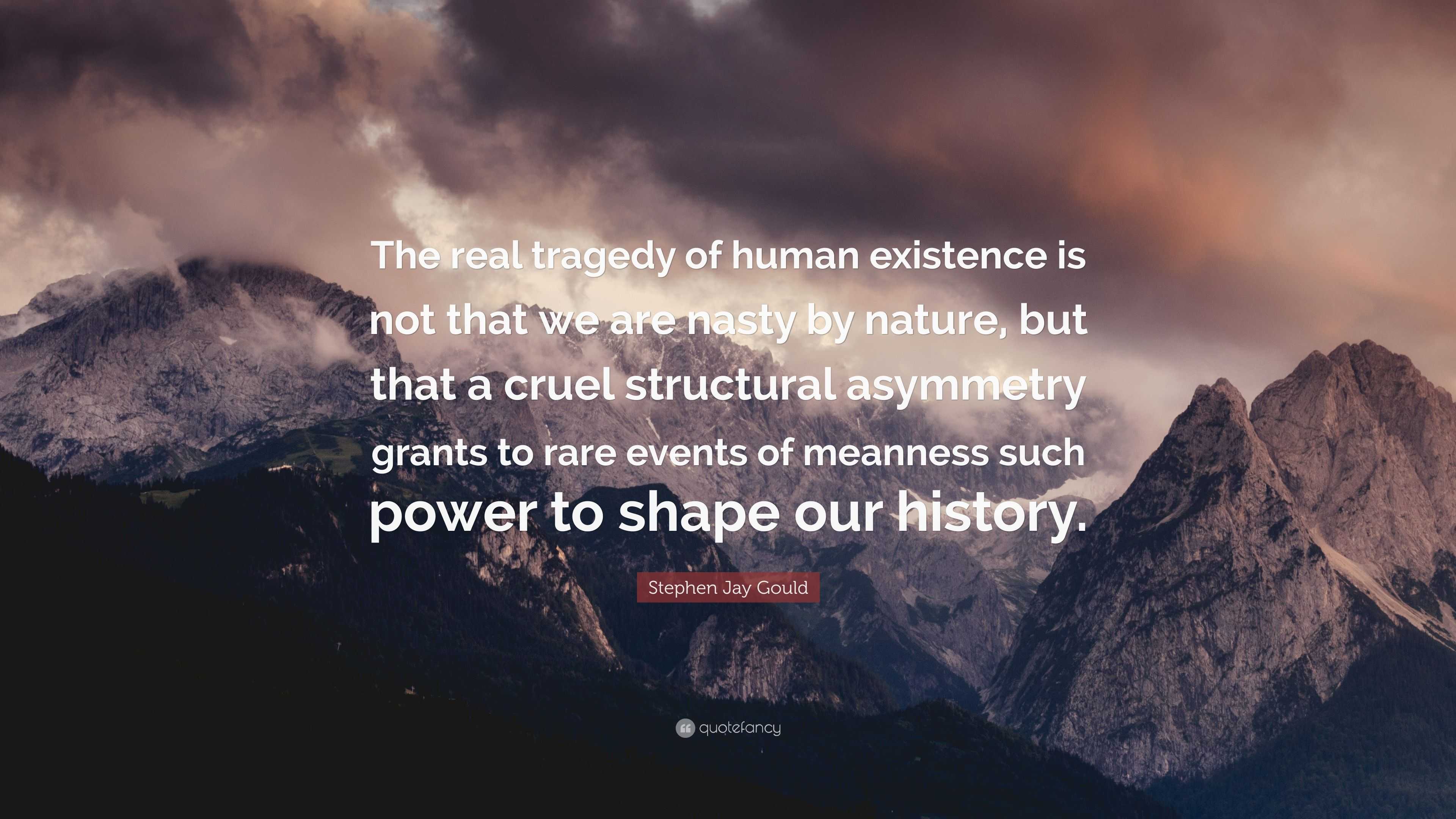 Stephen Jay Gould Quote: “The real tragedy of human existence is not that  we are nasty by nature