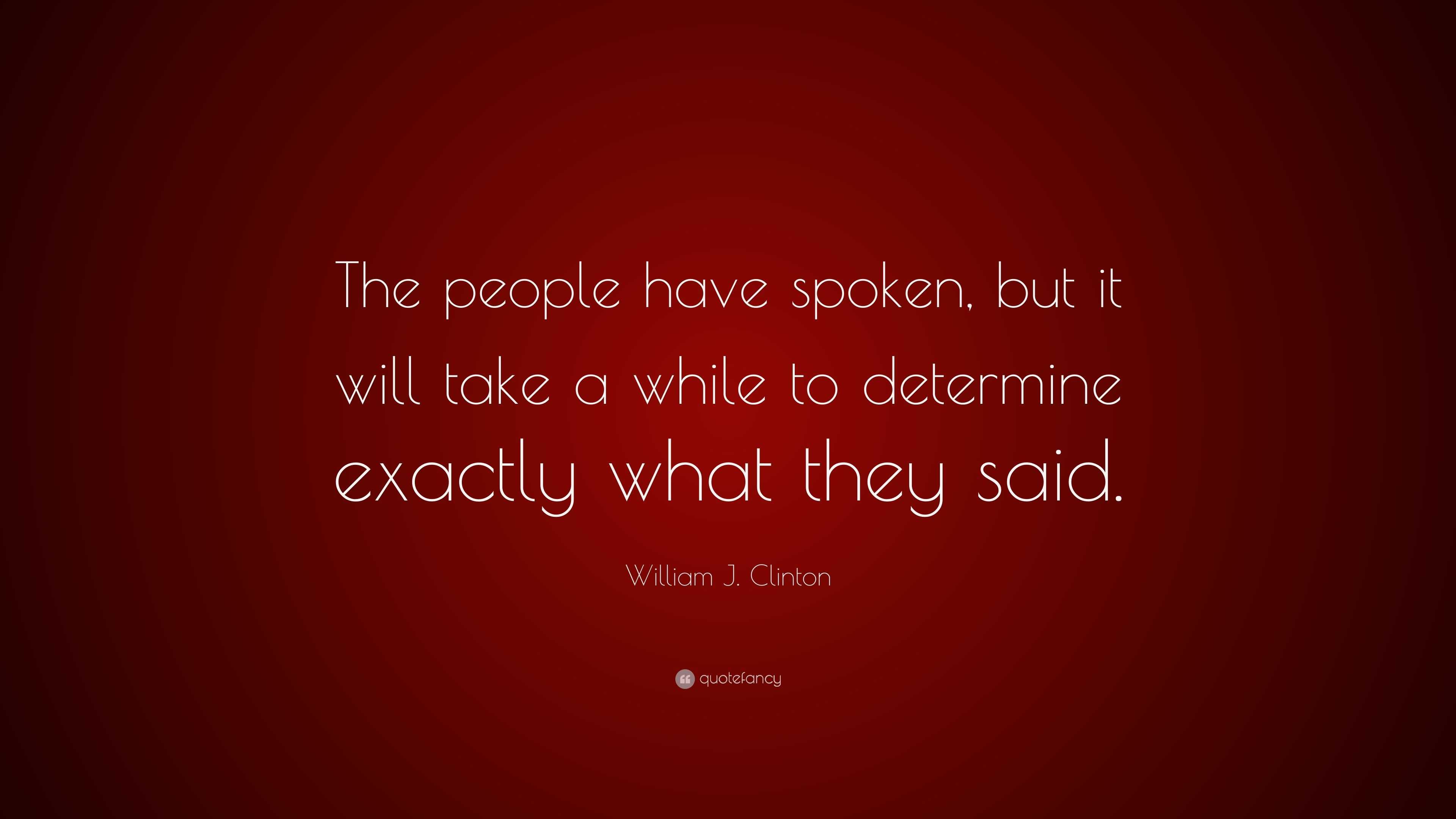 William J. Clinton Quote: “The people have spoken, but it will take a ...