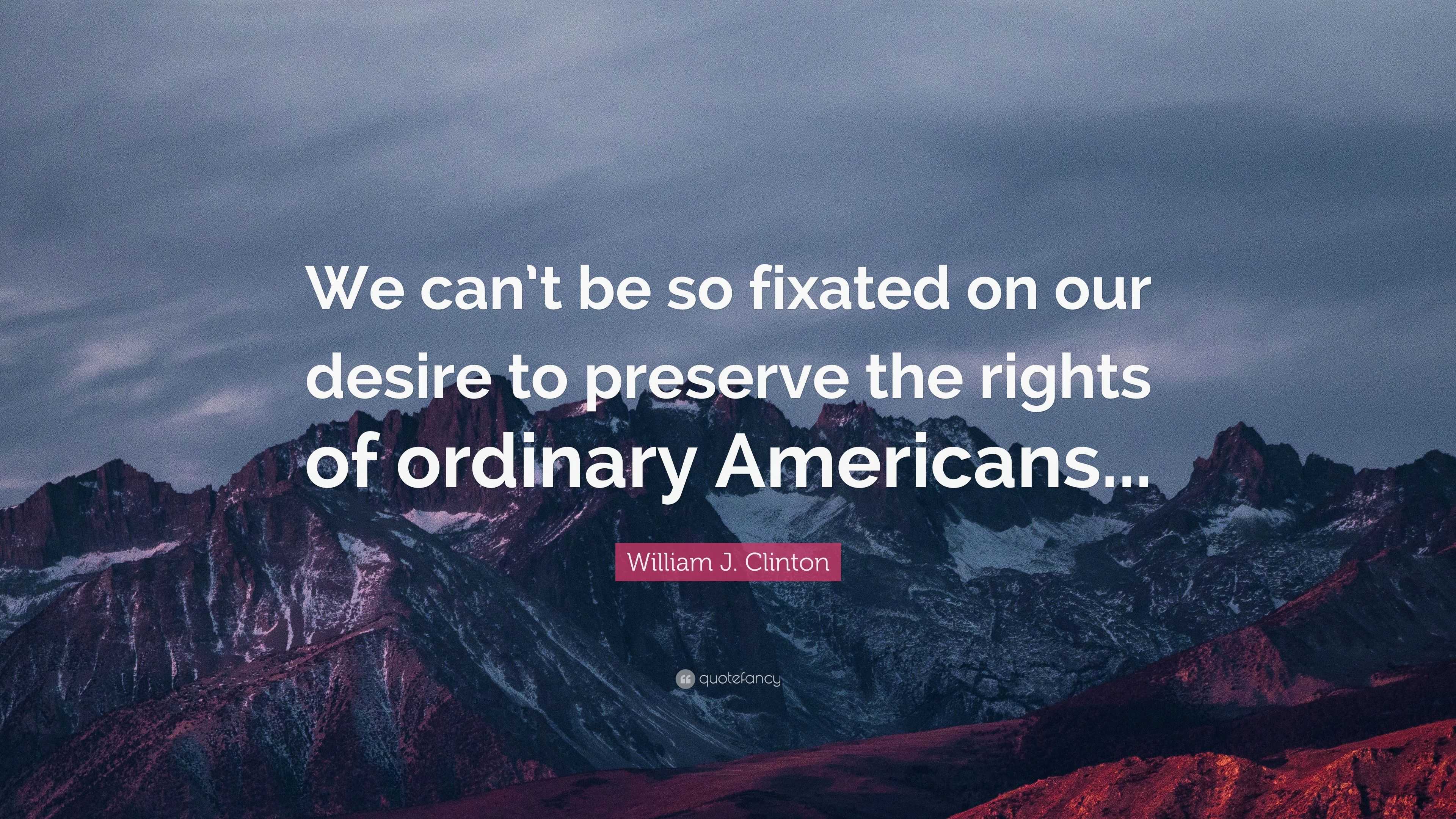 William J. Clinton Quote: “We can’t be so fixated on our desire to ...