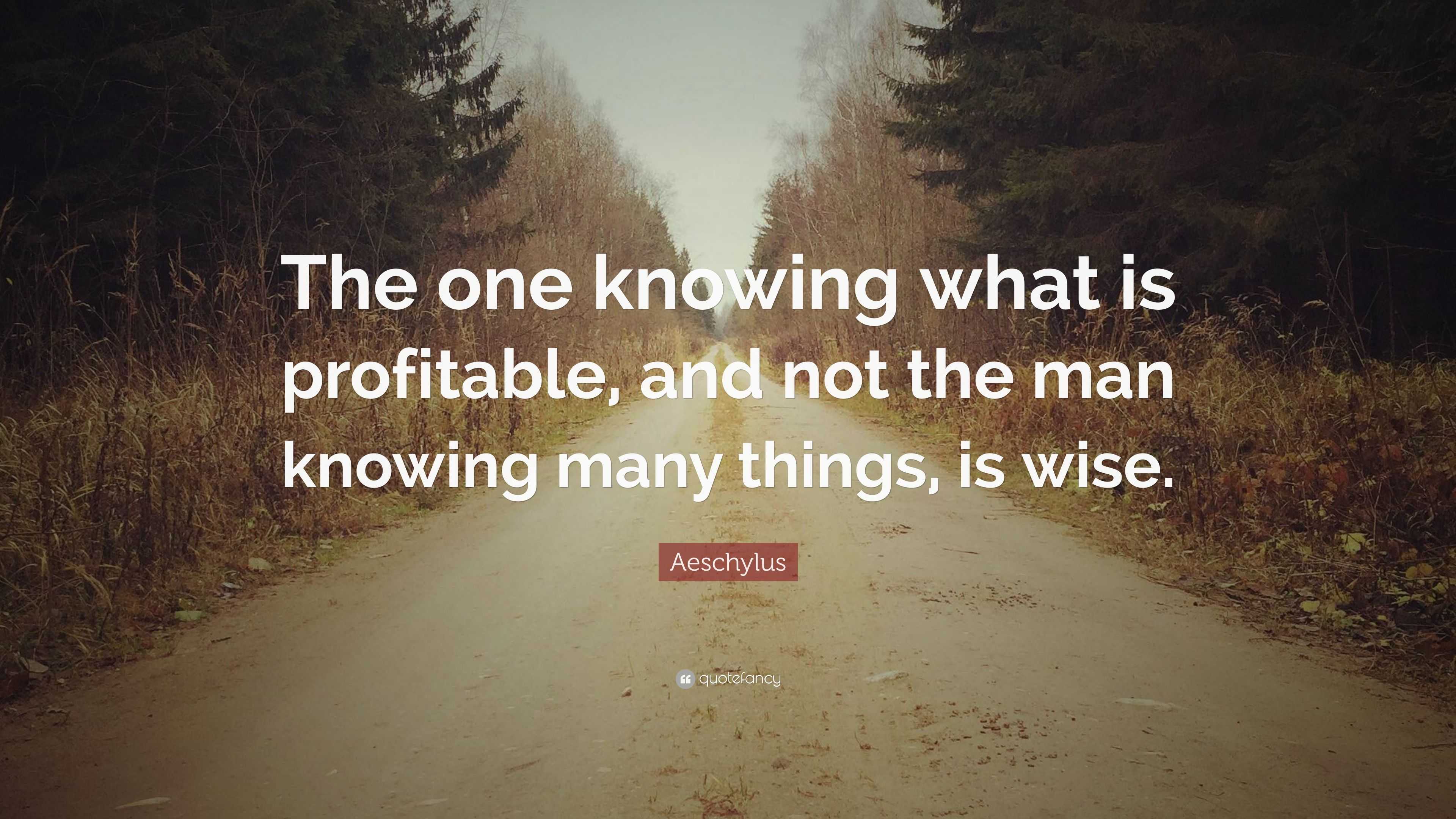 Aeschylus Quote: “The one knowing what is profitable, and not the man ...