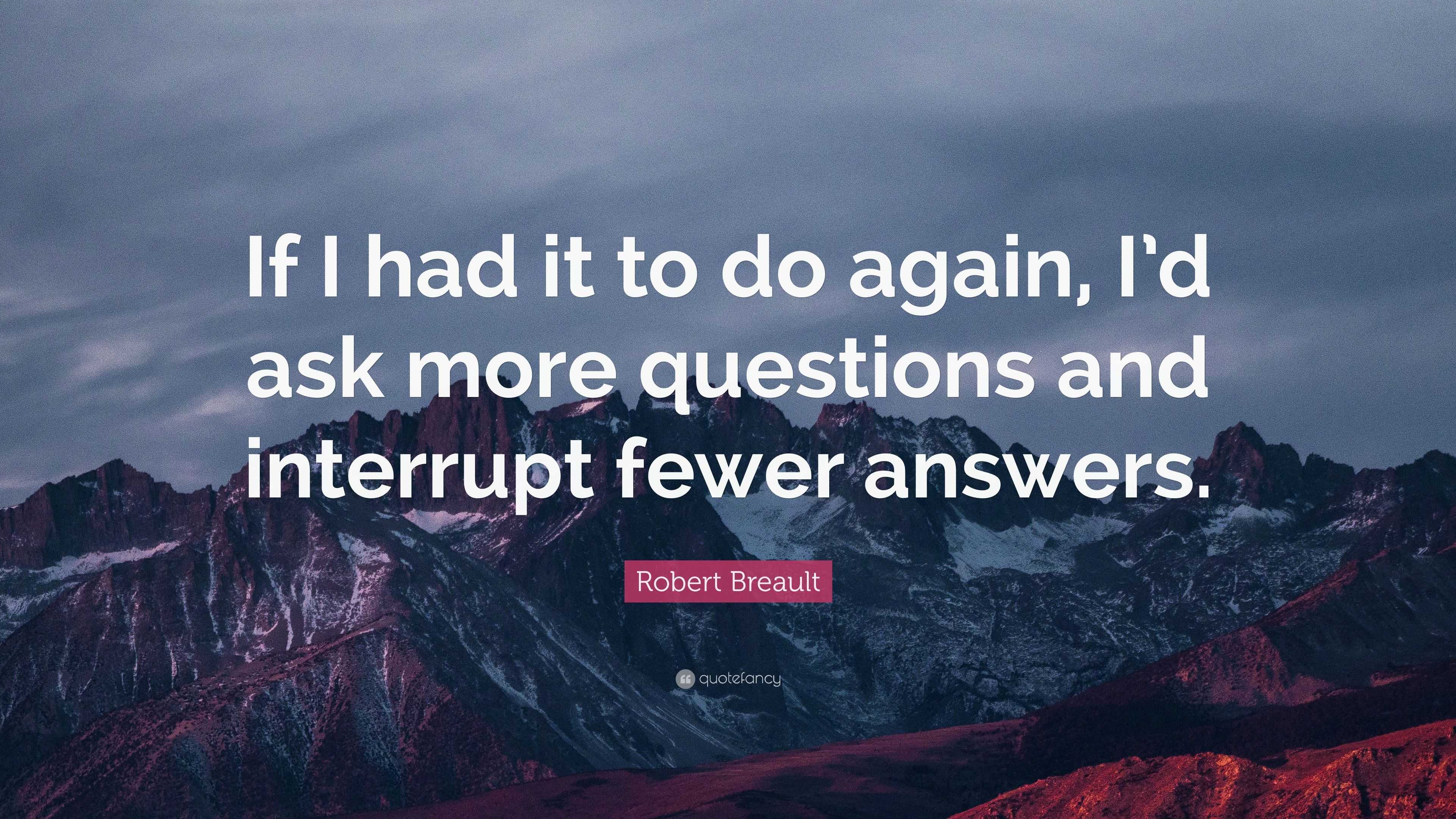 Robert Breault Quote: “If I had it to do again, I’d ask more questions ...