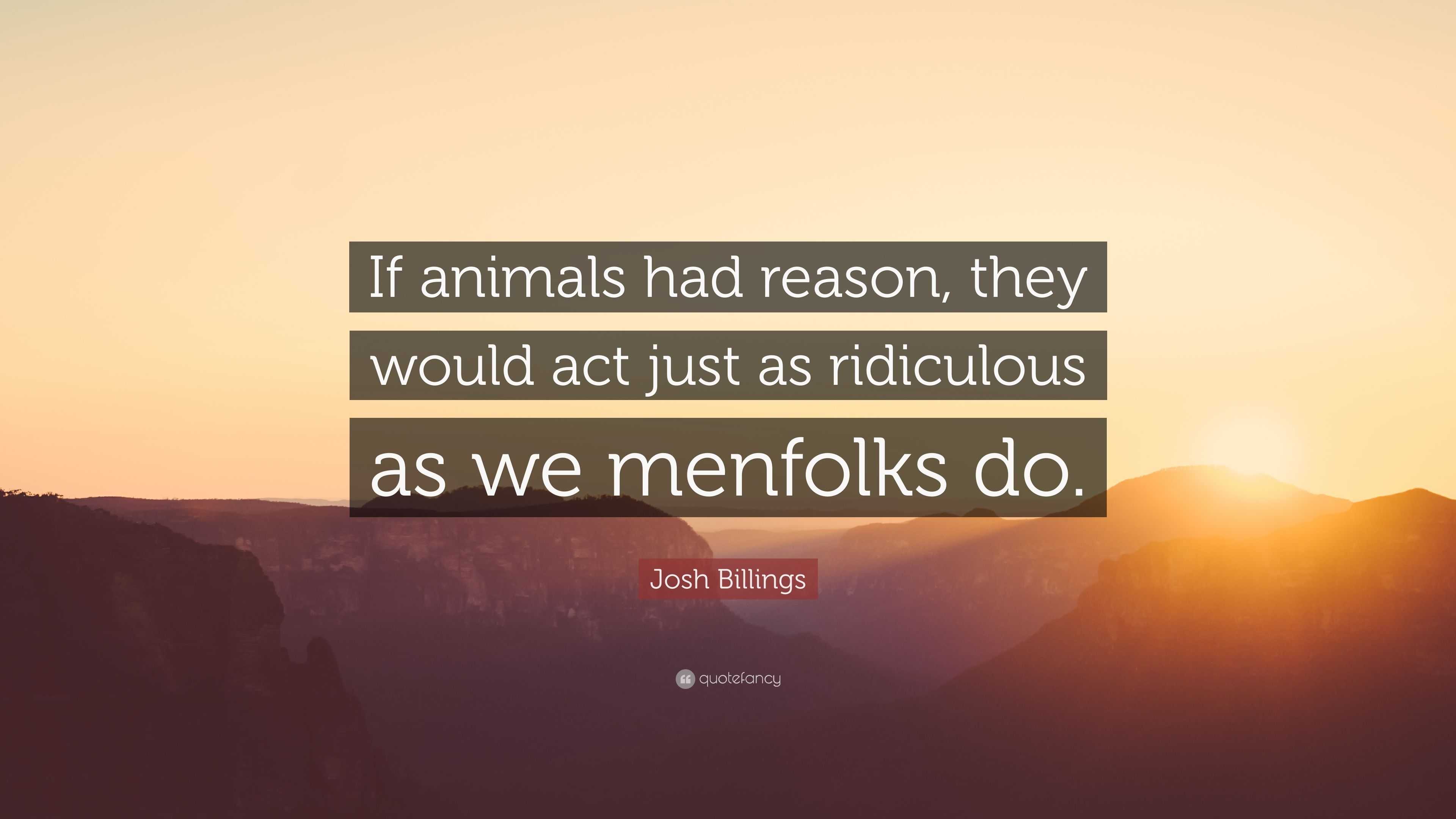 Josh Billings Quote: “If animals had reason, they would act just as ...