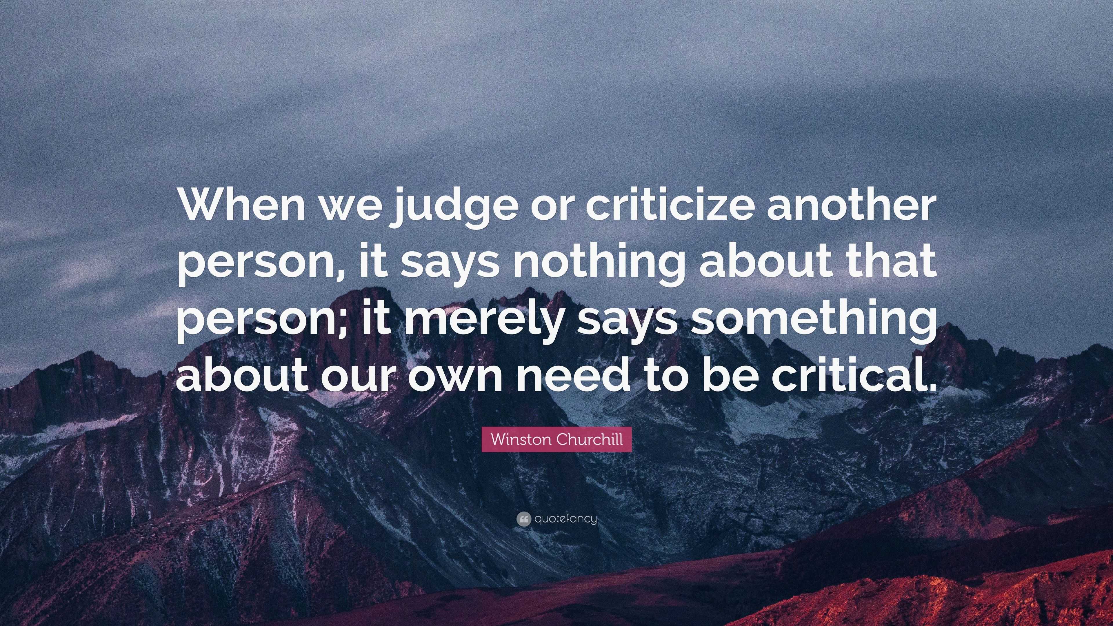 Winston Churchill Quote: “When we judge or criticize another person, it ...