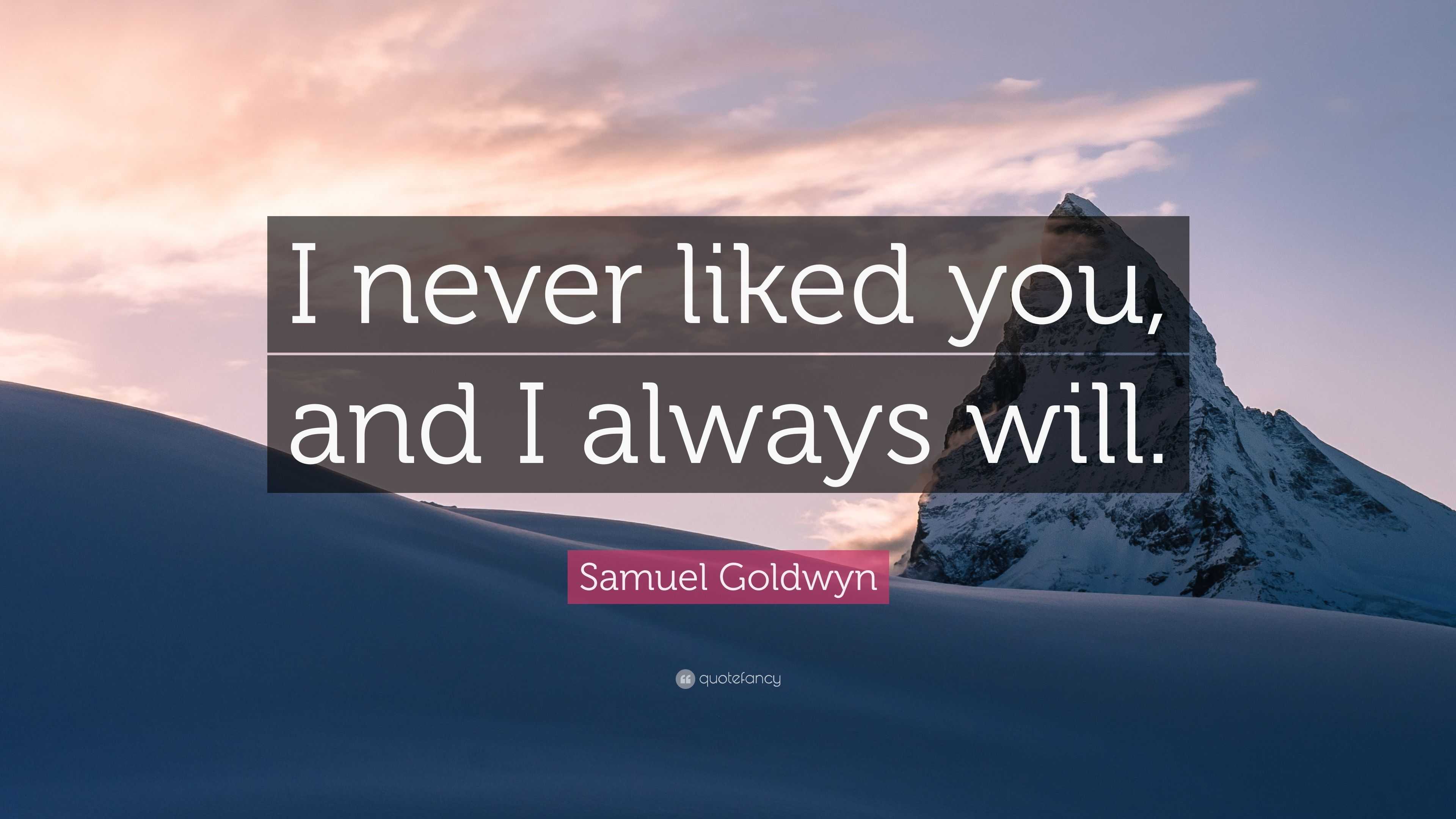 Samuel Goldwyn Quote “I never liked you, and I always will.”