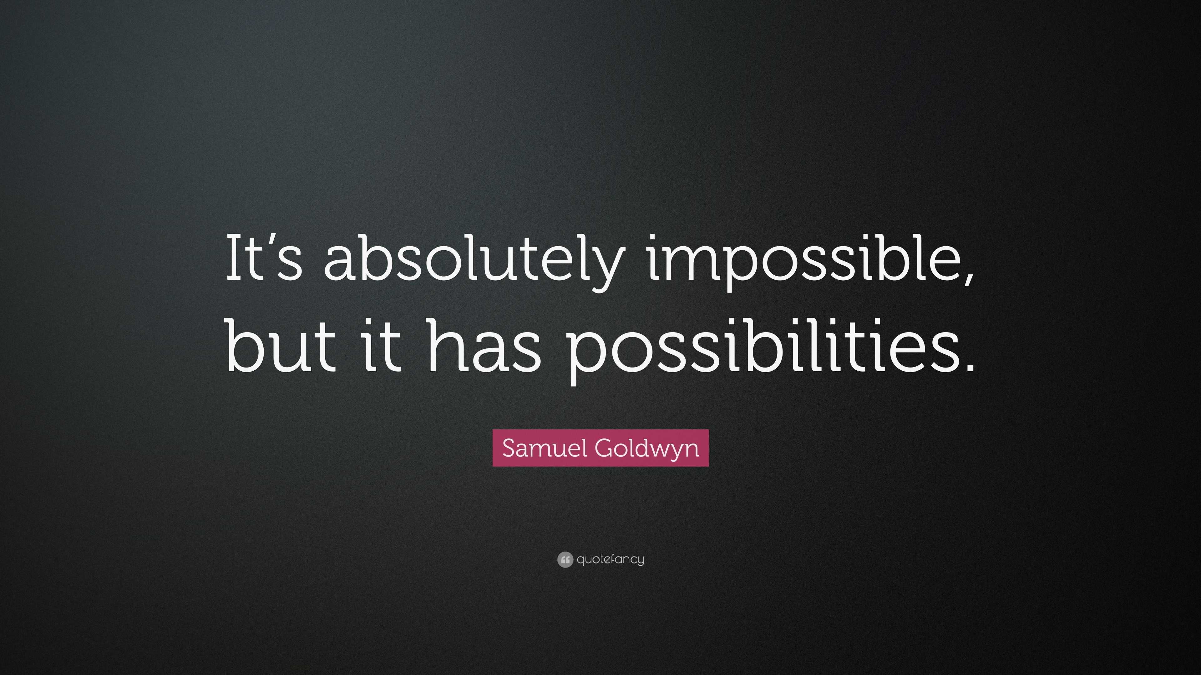 Samuel Goldwyn Quote: “It’s absolutely impossible, but it has ...