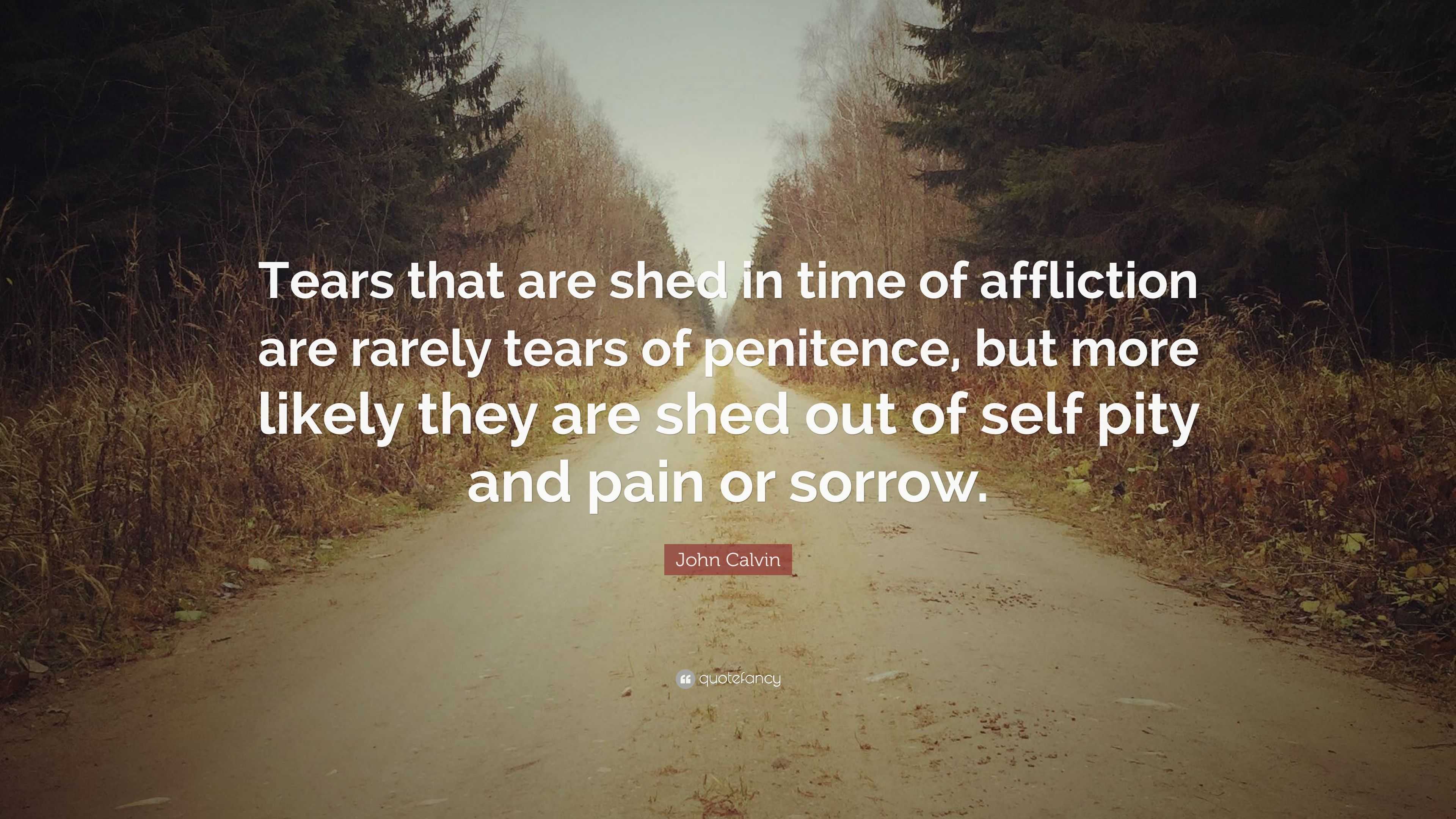 John Calvin Quote: “Tears that are shed in time of affliction are ...