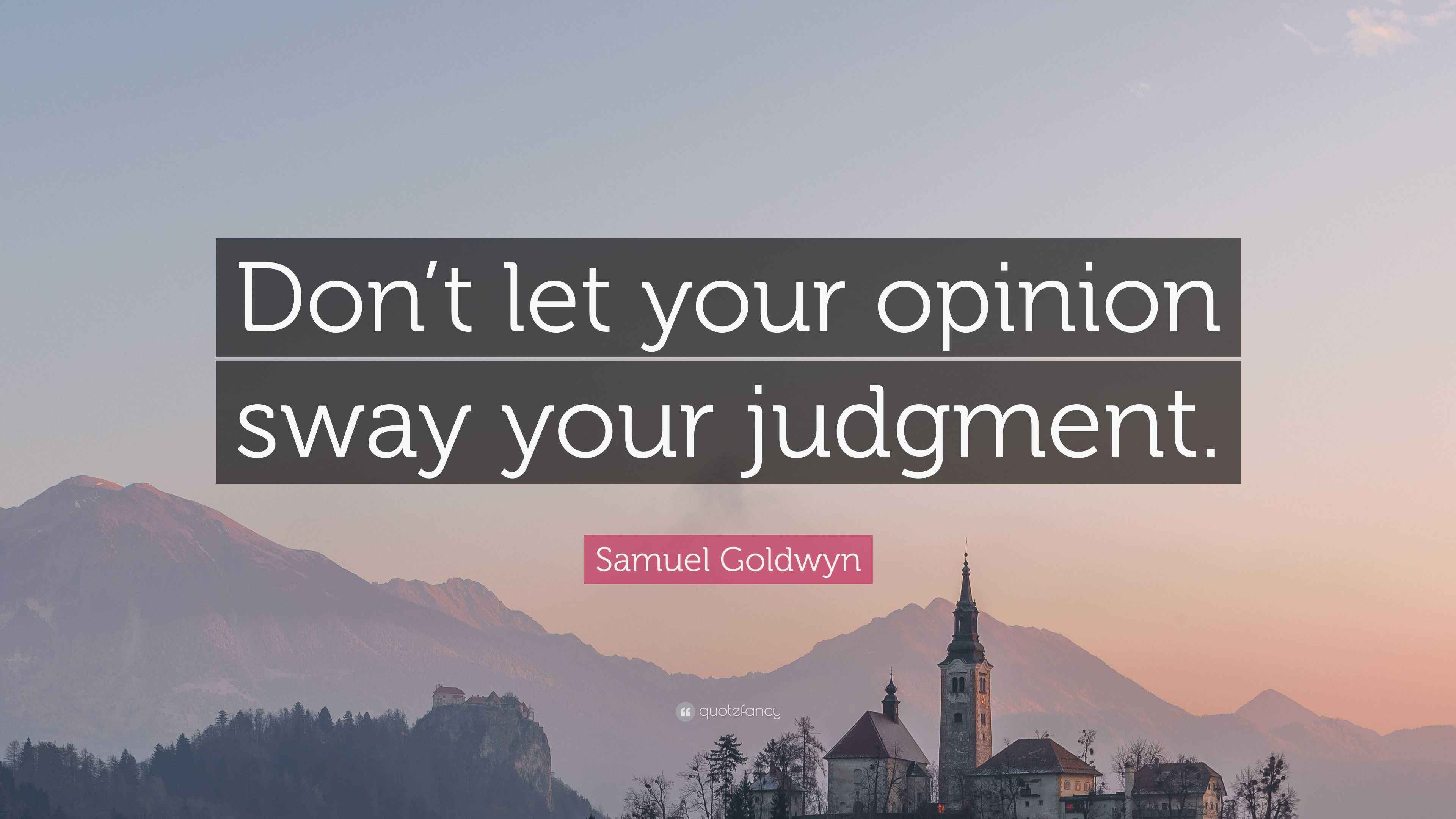 Samuel Goldwyn Quote “Don’t let your opinion sway your judgment.”