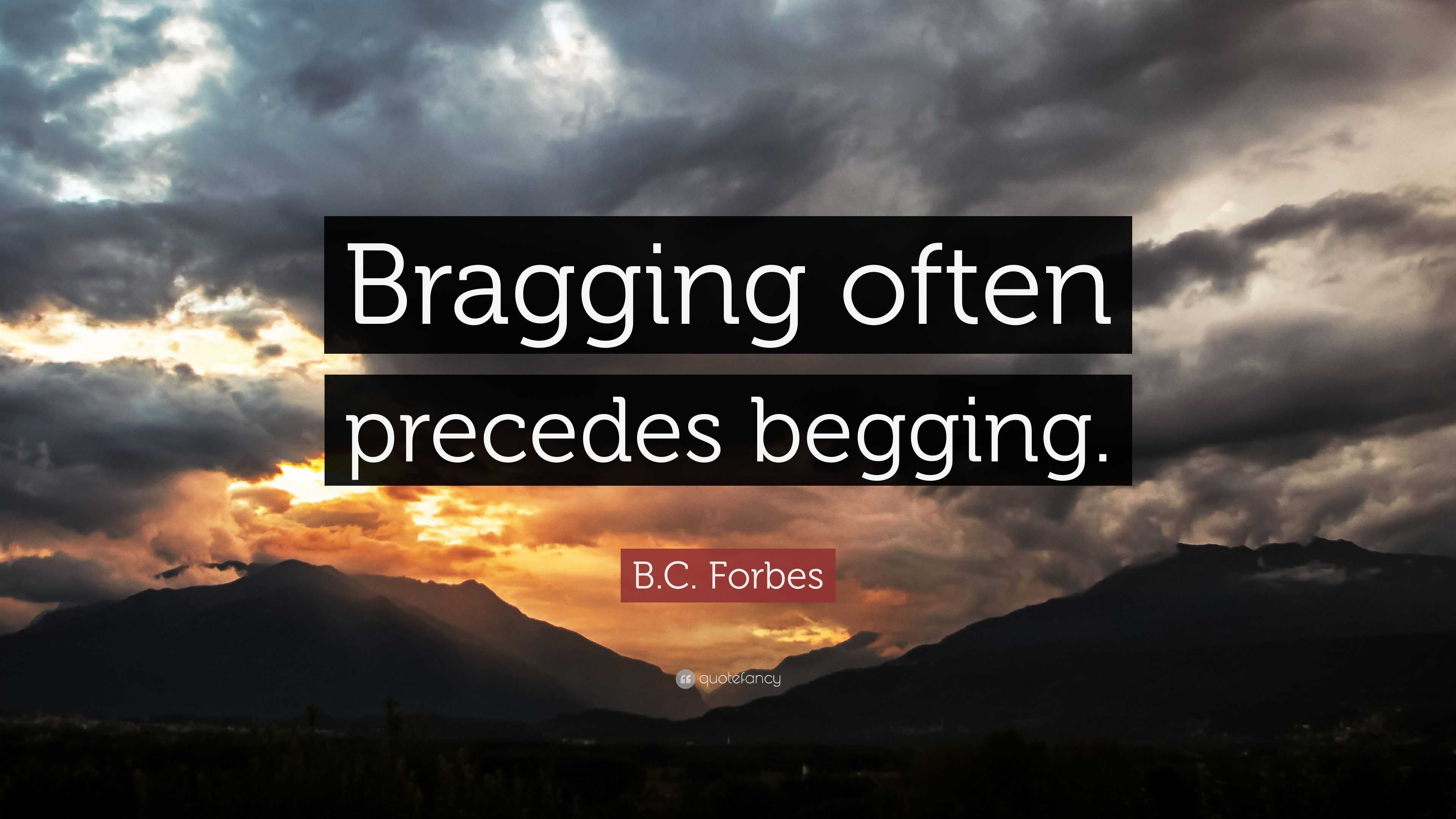 B.C. Forbes Quote: “Bragging Often Precedes Begging.”