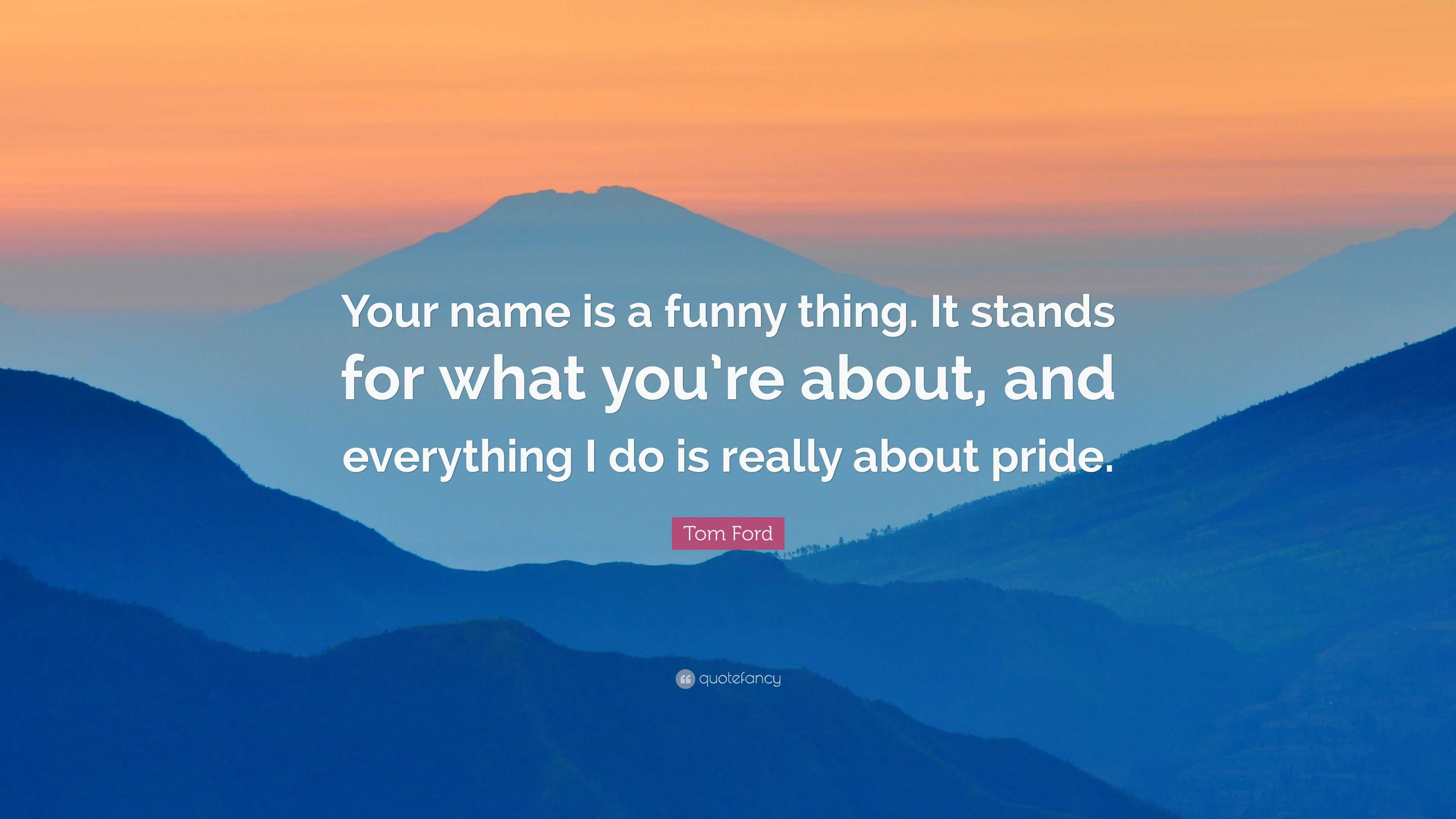 Tom Ford Quote: “Your name is a funny thing. It stands for what you're  about,