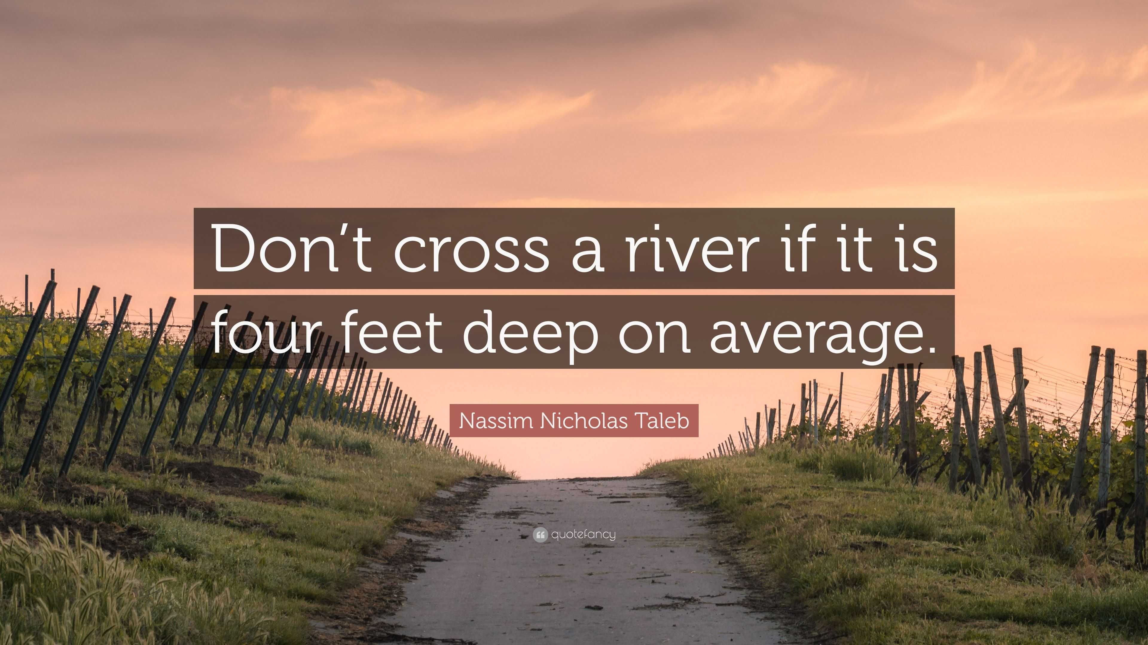 Nassim Nicholas Taleb Quote: “Don’t cross a river if it is four feet ...