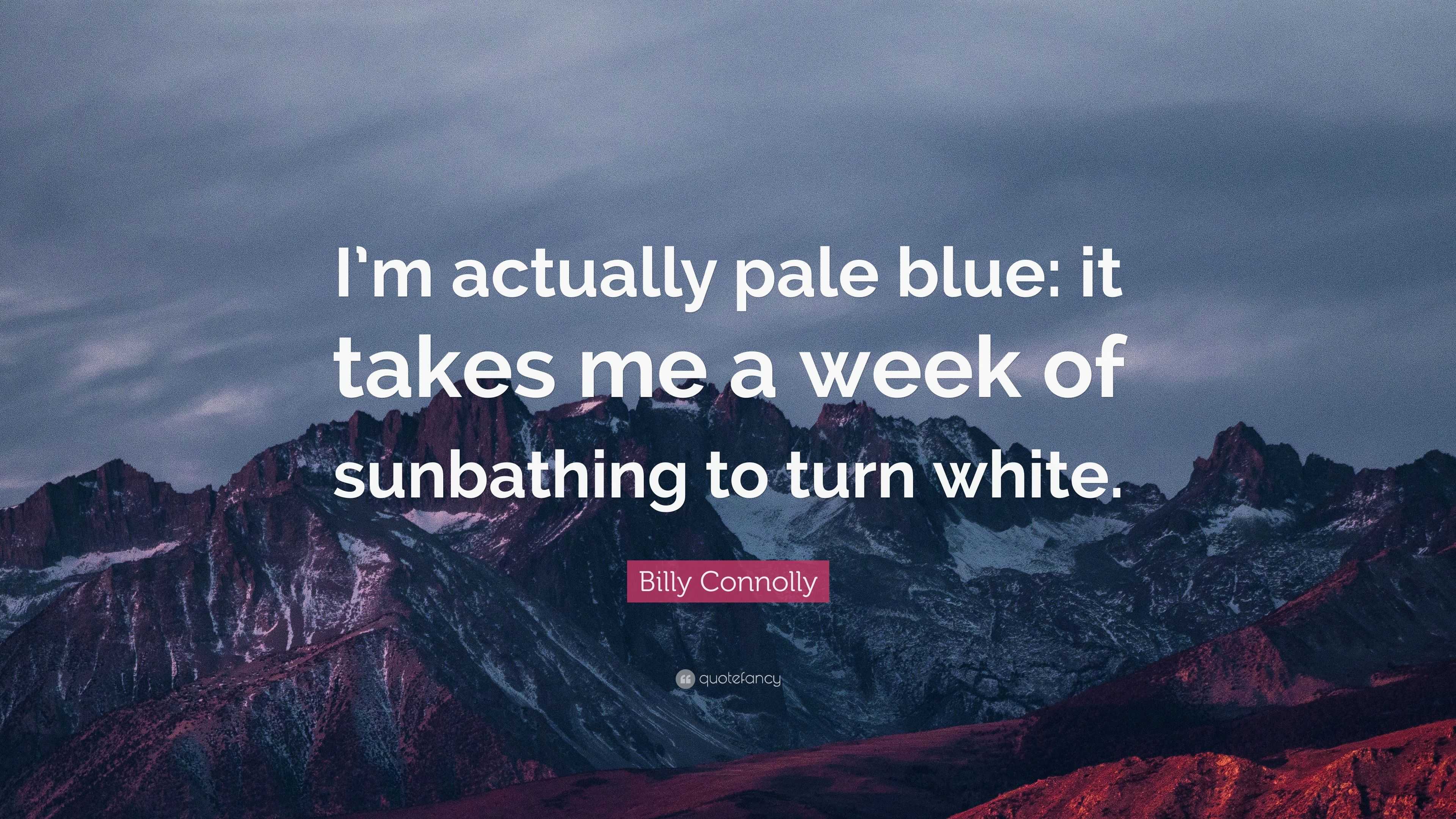 Billy Connolly Quote: “I'm actually pale blue: it takes me a week